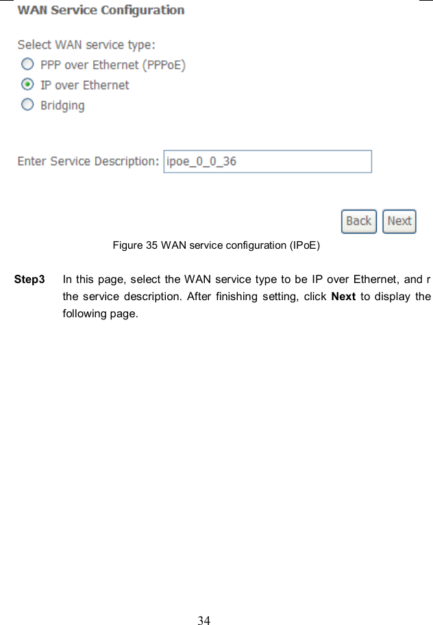  34  Figure 35 WAN service configuration (IPoE)  Step3  In this page, select the WAN service type to be IP over  Ethernet,  and r the  service  description.  After  finishing  setting,  click  Next  to  display  the following page. 