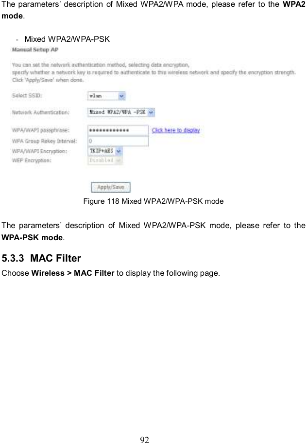  92 The parameters’ description  of  Mixed WPA2/WPA  mode, please refer to  the  WPA2 mode.  -  Mixed WPA2/WPA-PSK  Figure 118 Mixed WPA2/WPA-PSK mode  The  parameters’  description  of  Mixed  WPA2/WPA-PSK  mode,  please  refer  to  the WPA-PSK mode. 5.3.3  MAC Filter Choose Wireless &gt; MAC Filter to display the following page. 