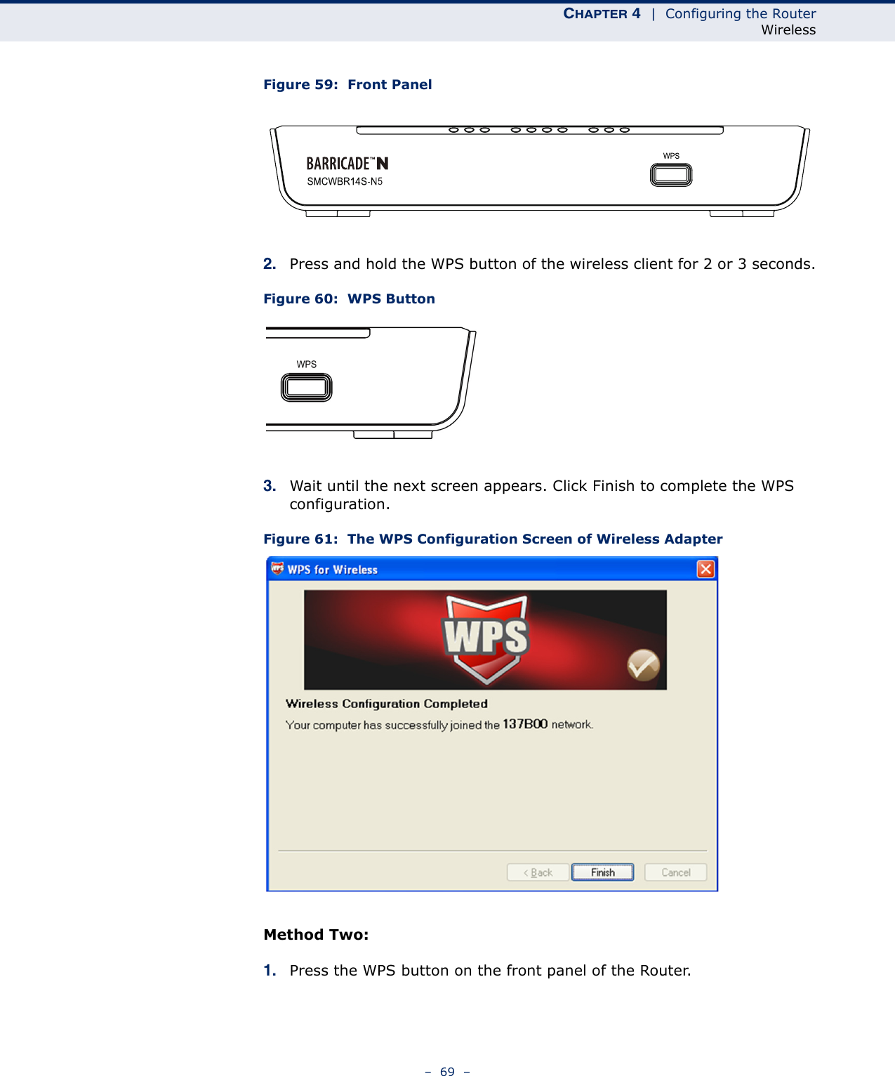 CHAPTER 4  |  Configuring the RouterWireless–  69  –Figure 59:  Front Panel2. Press and hold the WPS button of the wireless client for 2 or 3 seconds.Figure 60:  WPS Button3. Wait until the next screen appears. Click Finish to complete the WPS configuration.Figure 61:  The WPS Configuration Screen of Wireless Adapter Method Two:1. Press the WPS button on the front panel of the Router.