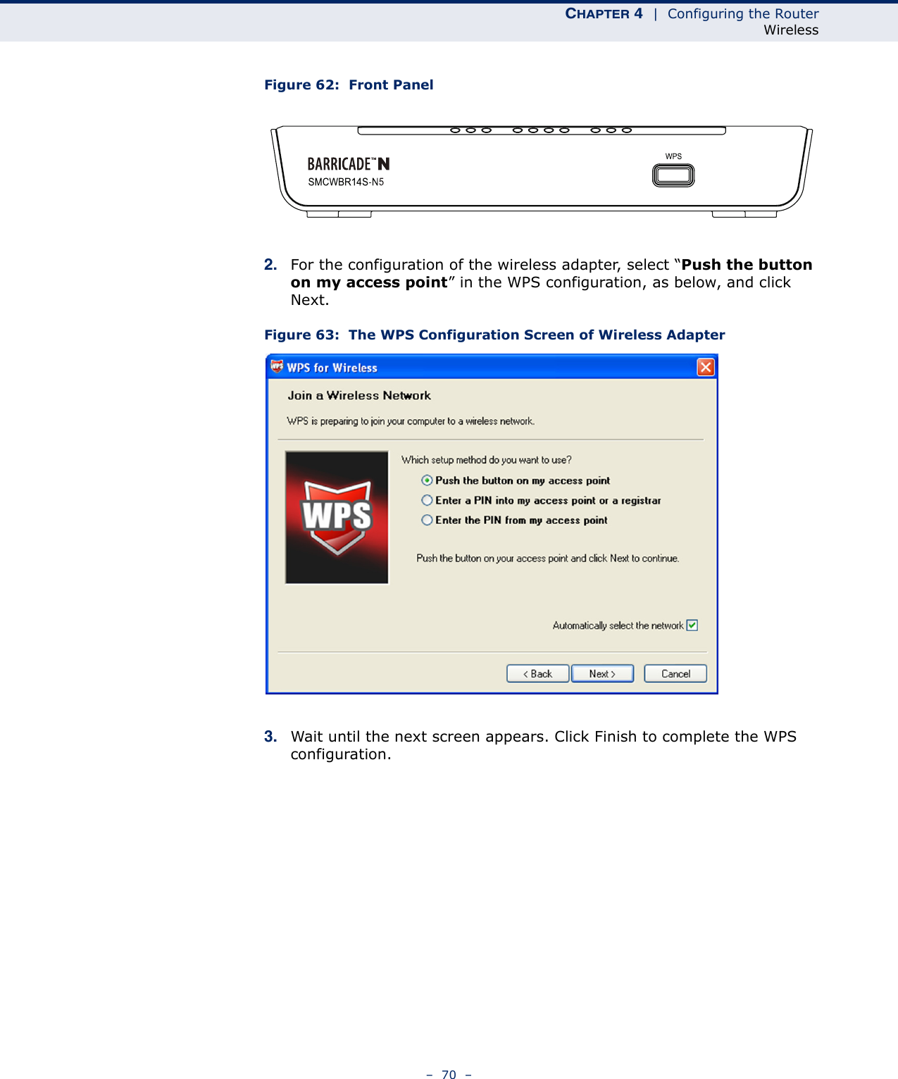 CHAPTER 4  |  Configuring the RouterWireless–  70  –Figure 62:  Front Panel2. For the configuration of the wireless adapter, select “Push the button on my access point” in the WPS configuration, as below, and click Next.Figure 63:  The WPS Configuration Screen of Wireless Adapter3. Wait until the next screen appears. Click Finish to complete the WPS configuration.