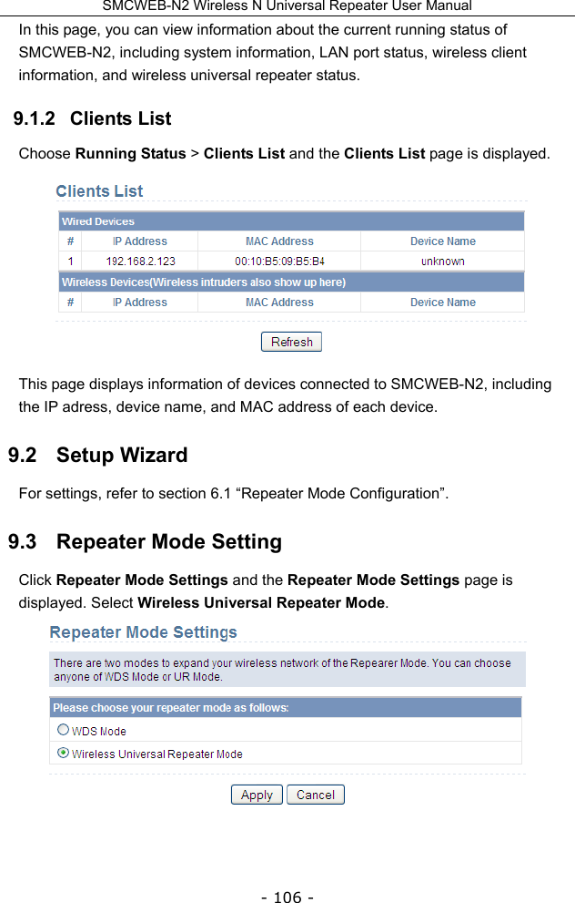SMCWEB-N2 Wireless N Universal Repeater User Manual - 106 - In this page, you can view information about the current running status of SMCWEB-N2, including system information, LAN port status, wireless client information, and wireless universal repeater status. 9.1.2   Clients List Choose Running Status &gt; Clients List and the Clients List page is displayed.  This page displays information of devices connected to SMCWEB-N2, including the IP adress, device name, and MAC address of each device. 9.2   Setup Wizard For settings, refer to section 6.1 “Repeater Mode Configuration”. 9.3   Repeater Mode Setting   Click Repeater Mode Settings and the Repeater Mode Settings page is displayed. Select Wireless Universal Repeater Mode.   