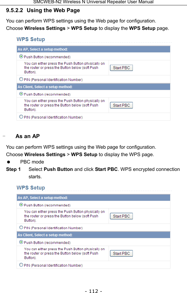 SMCWEB-N2 Wireless N Universal Repeater User Manual - 112 - 9.5.2.2  Using the Web Page You can perform WPS settings using the Web page for configuration. Choose Wireless Settings &gt; WPS Setup to display the WPS Setup page.  - As an AP You can perform WPS settings using the Web page for configuration. Choose Wireless Settings &gt; WPS Setup to display the WPS page.  PBC mode Step 1  Select Push Button and click Start PBC. WPS encrypted connection starts.  