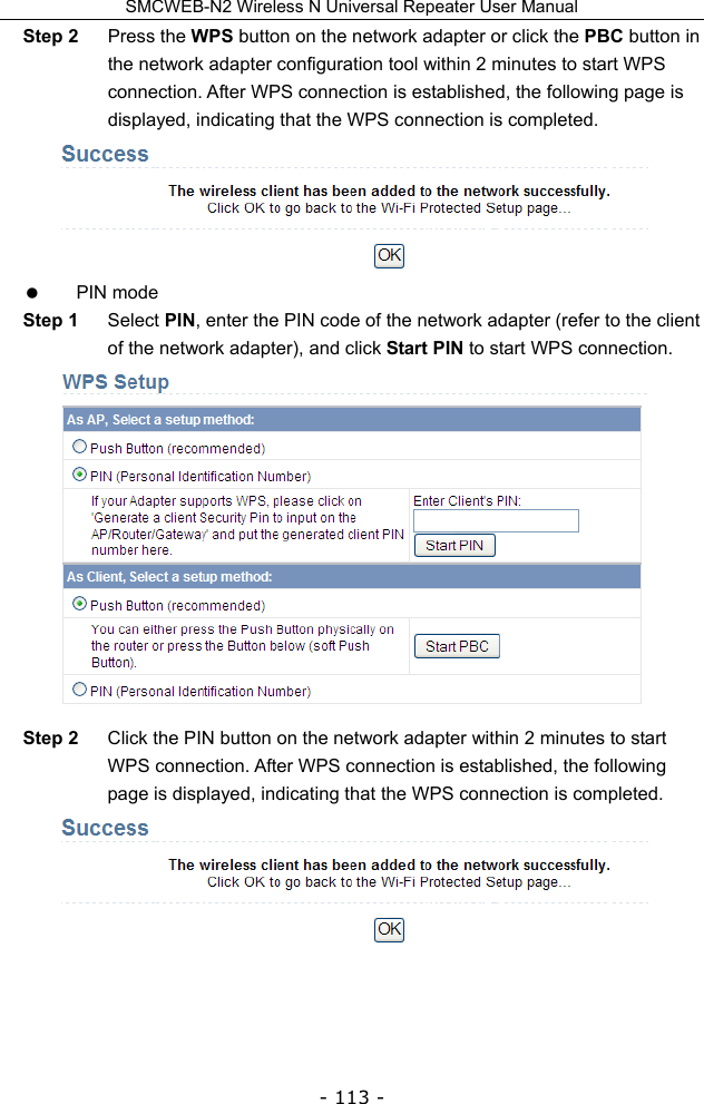 SMCWEB-N2 Wireless N Universal Repeater User Manual - 113 - Step 2  Press the WPS button on the network adapter or click the PBC button in the network adapter configuration tool within 2 minutes to start WPS connection. After WPS connection is established, the following page is displayed, indicating that the WPS connection is completed.   PIN mode Step 1  Select PIN, enter the PIN code of the network adapter (refer to the client of the network adapter), and click Start PIN to start WPS connection.  Step 2  Click the PIN button on the network adapter within 2 minutes to start WPS connection. After WPS connection is established, the following page is displayed, indicating that the WPS connection is completed.     