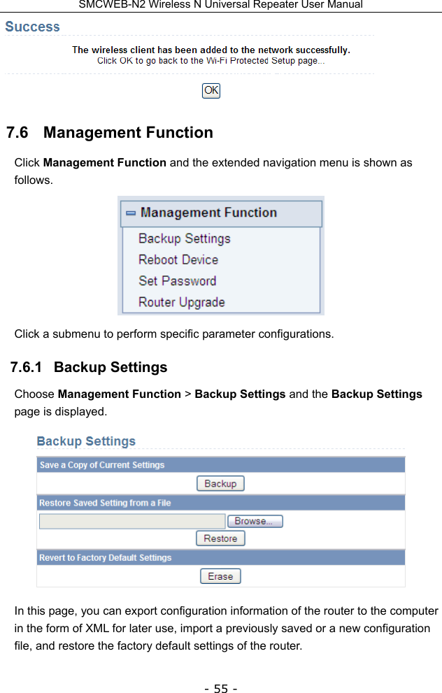 SMCWEB-N2 Wireless N Universal Repeater User Manual - 55 -  7.6   Management Function Click Management Function and the extended navigation menu is shown as follows.  Click a submenu to perform specific parameter configurations. 7.6.1   Backup Settings Choose Management Function &gt; Backup Settings and the Backup Settings page is displayed.  In this page, you can export configuration information of the router to the computer in the form of XML for later use, import a previously saved or a new configuration file, and restore the factory default settings of the router. 