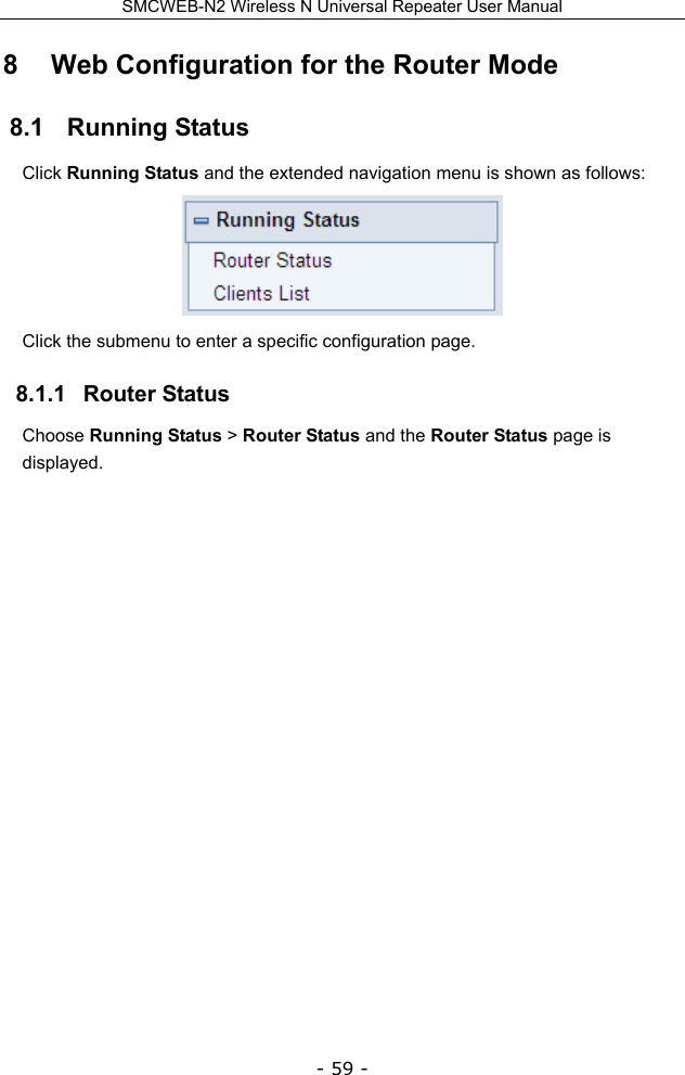 SMCWEB-N2 Wireless N Universal Repeater User Manual - 59 - 8   Web Configuration for the Router Mode 8.1   Running Status Click Running Status and the extended navigation menu is shown as follows:    Click the submenu to enter a specific configuration page.   8.1.1   Router Status Choose Running Status &gt; Router Status and the Router Status page is displayed. 