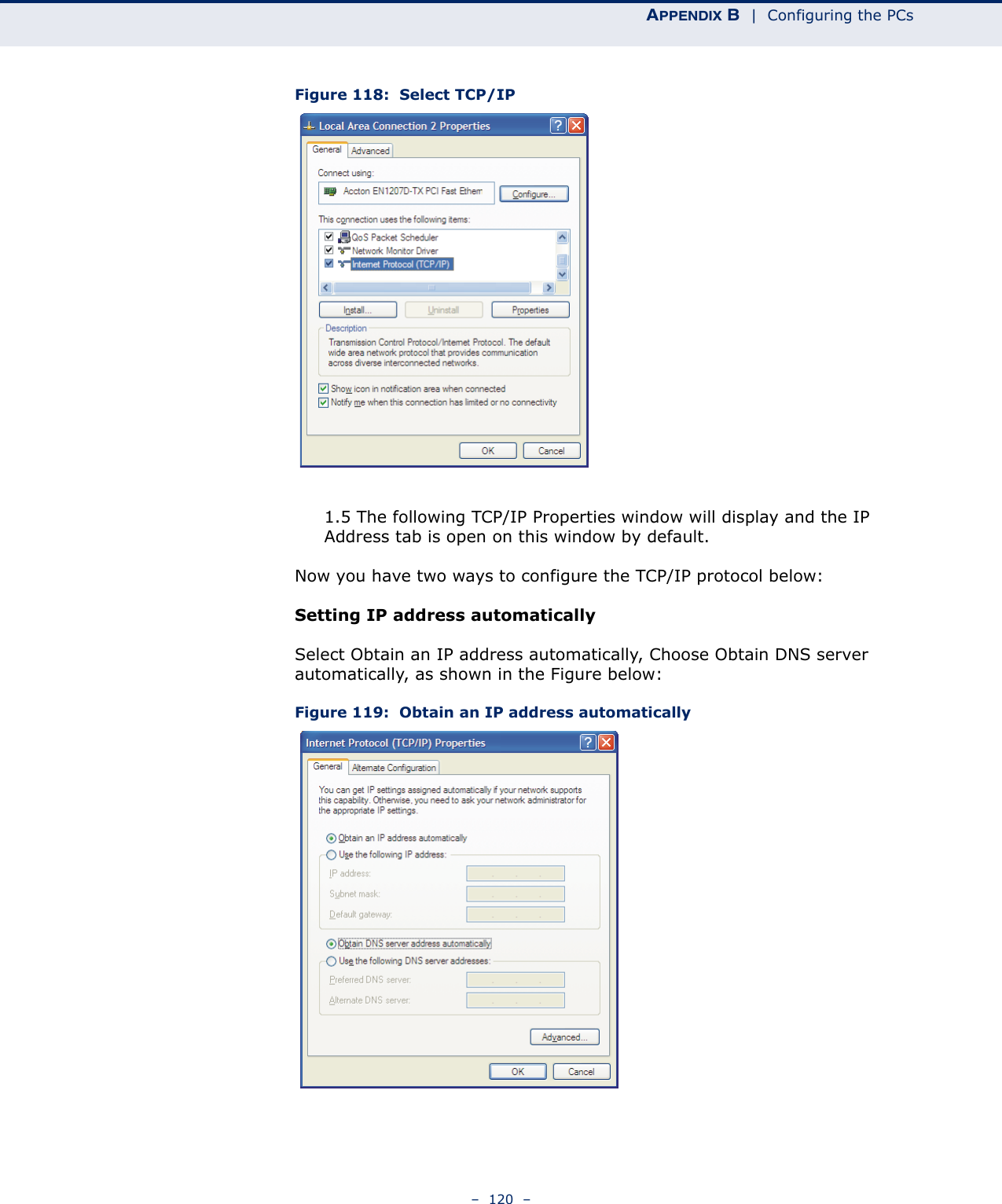 APPENDIX B  |  Configuring the PCs–  120  –Figure 118:  Select TCP/IP 1.5 The following TCP/IP Properties window will display and the IP Address tab is open on this window by default.Now you have two ways to configure the TCP/IP protocol below:Setting IP address automaticallySelect Obtain an IP address automatically, Choose Obtain DNS server automatically, as shown in the Figure below:Figure 119:  Obtain an IP address automatically 