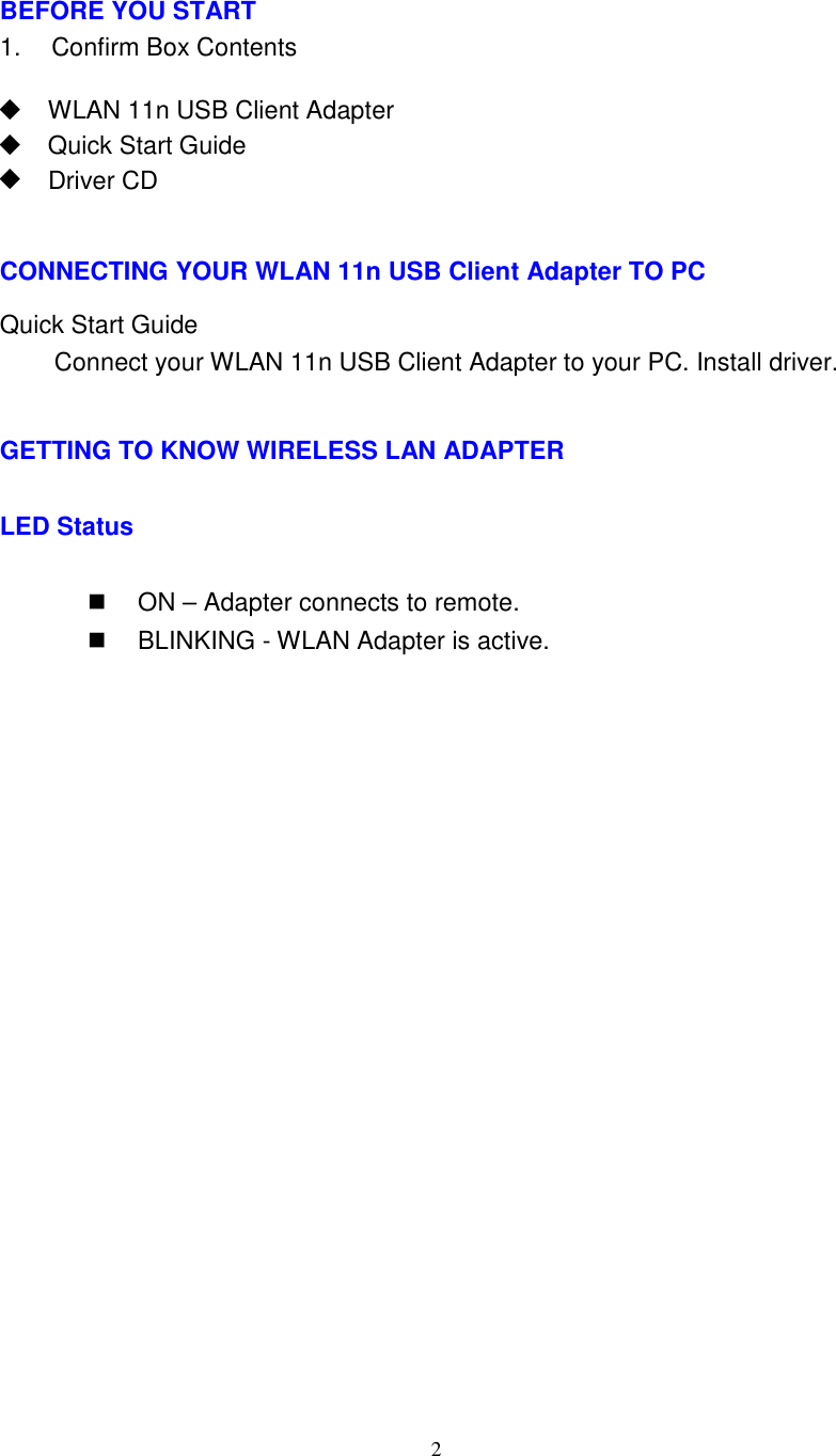 2BEFORE YOU START1. Confirm Box ContentsWLAN 11n USB Client AdapterQuick Start GuideDriver CDCONNECTING YOUR WLAN 11n USB Client Adapter TO PCQuick Start GuideConnect your WLAN 11n USB Client Adapter to your PC. Install driver.GETTING TO KNOW WIRELESS LAN ADAPTERLED StatusON – Adapter connects to remote.BLINKING - WLAN Adapter is active.