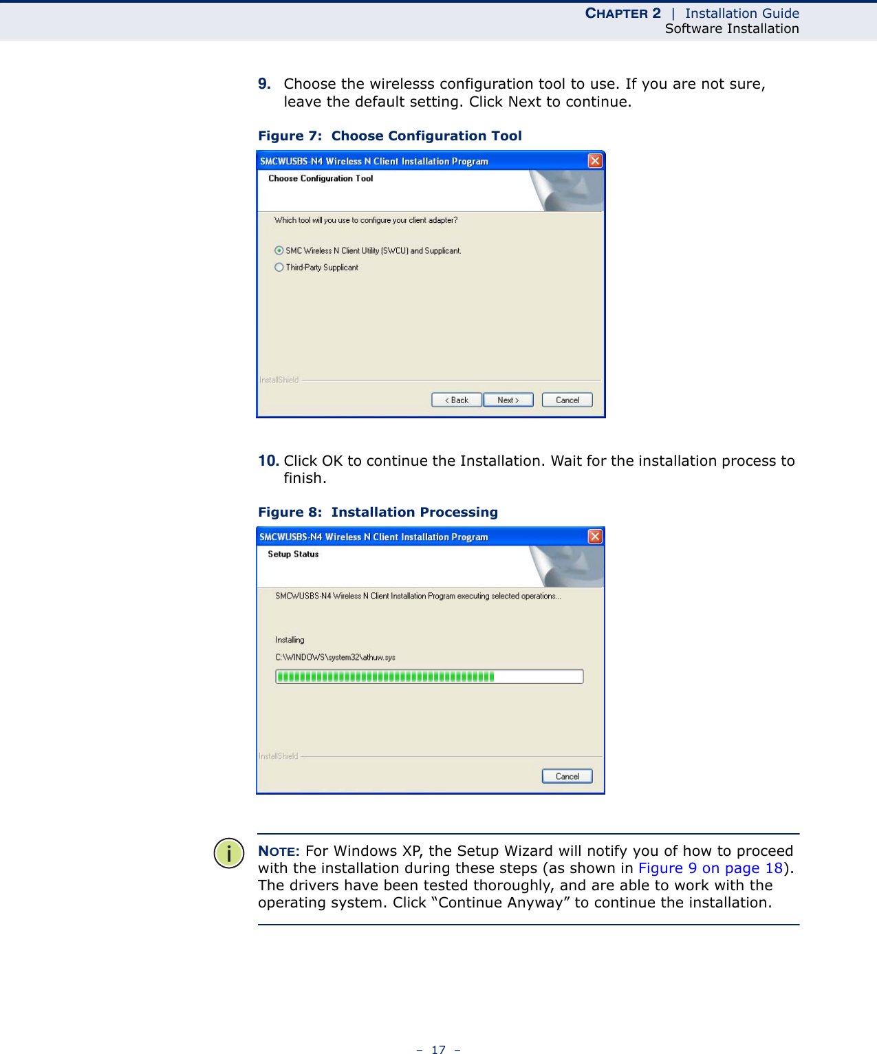 CHAPTER 2  |  Installation GuideSoftware Installation–  17  –9. Choose the wirelesss configuration tool to use. If you are not sure, leave the default setting. Click Next to continue.Figure 7:  Choose Configuration Tool10. Click OK to continue the Installation. Wait for the installation process to finish.Figure 8:  Installation ProcessingNOTE: For Windows XP, the Setup Wizard will notify you of how to proceed with the installation during these steps (as shown in Figure 9 on page 18). The drivers have been tested thoroughly, and are able to work with the operating system. Click “Continue Anyway” to continue the installation.