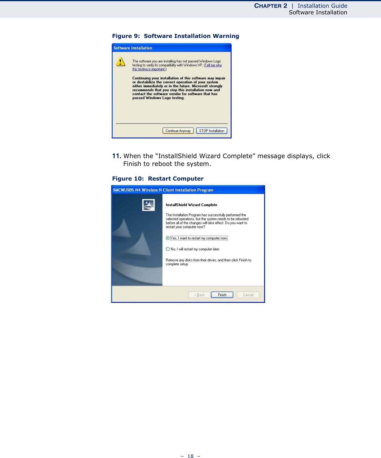 CHAPTER 2  |  Installation GuideSoftware Installation–  18  –Figure 9:  Software Installation Warning11. When the “InstallShield Wizard Complete” message displays, click Finish to reboot the system.Figure 10:  Restart Computer