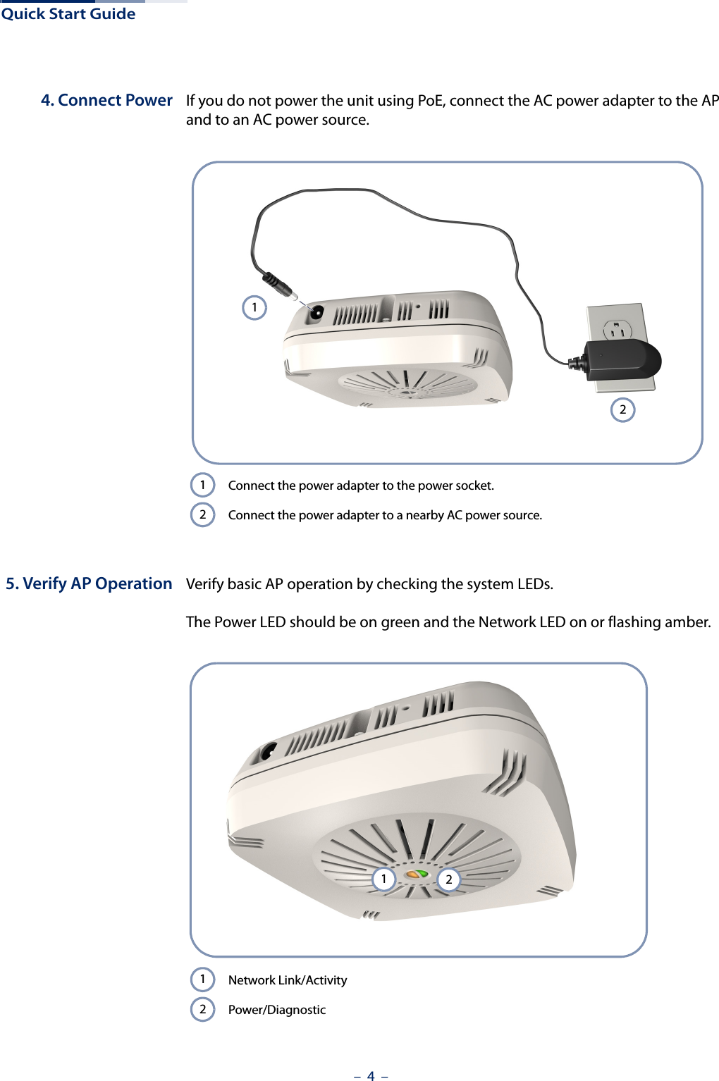 Quick Start Guide–  4  –4. Connect Power If you do not power the unit using PoE, connect the AC power adapter to the AP and to an AC power source.5. Verify AP Operation Verify basic AP operation by checking the system LEDs. The Power LED should be on green and the Network LED on or flashing amber. Connect the power adapter to the power socket. Connect the power adapter to a nearby AC power source.1212Network Link/ActivityPower/Diagnostic2112