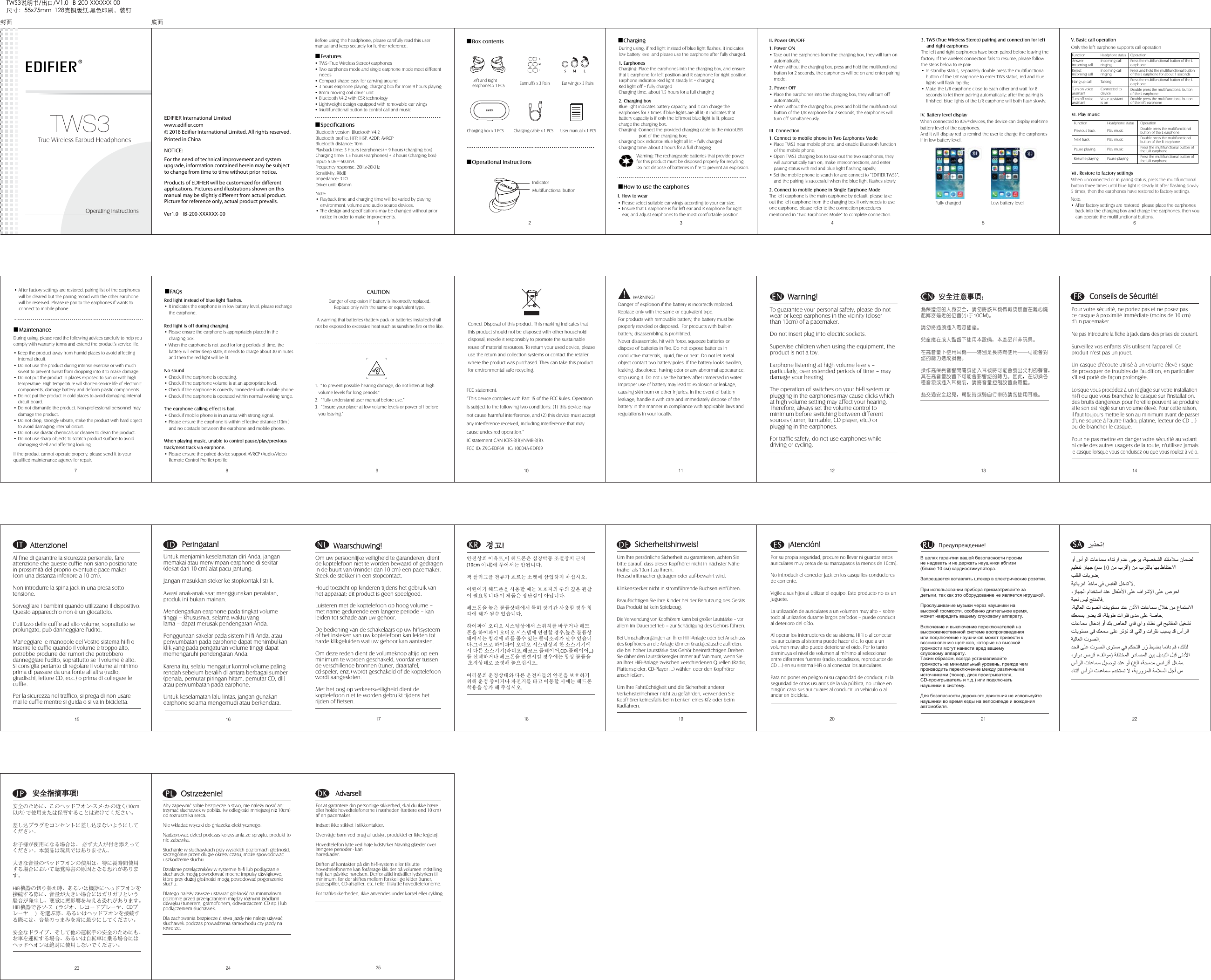 I. How to wear TWS3Operating instructions21 3 4 5 6During using, if red light instead of blue light flashes, it indicates low battery level and please use the earphone after fully charged.  1. EarphonesCharging: Place the earphones into the charging box, and ensure that L earphone for left position and R earphone for right position.Earphone indicator: Red light steady lit = charging     Red light off = fully chargedCharging time: about 1.5 hours for a full charging  2. Charging boxBlue light indicates battery capacity, and it can charge the earphones for 3 times if blue lights are all lit; it indicates that battery capacity is if only the leftmost blue light is lit, please charge the charging box.Charging: Connect the provided charging cable to the microUSB                  port of the charging box;Charging box indicator: Blue light all lit = fully chargedCharging time: about 3 hours for a full charging1. Power ON• Take out the earphones from the charging box, they will turn on     automatically;• When without the charging box, press and hold the multifunctional     button for 2 seconds, the earphones will be on and enter pairing     mode.   2. Power OFF• Place the earphones into the charging box, they will turn off     automatically;• When without the charging box, press and hold the multifunctional     button of the L/R earphone for 2 seconds, the earphones will     turn off simultaneously.• Please select suitable ear wings according to your ear size.• Ensure that L earphone is for left ear and R earphone for right     ear, and adjust earphones to the most comfortable position.II. Power ON/OFFIII. Connection1. Connect to mobile phone in Two Earphones Mode• Place TWS3 near mobile phone, and enable Bluetooth function     of the mobile phone;• Open TWS3 charging box to take out the two earphones, they     will automatically turn on, make interconnections, and enter     pairing status with red and blue light flashing rapidly;• Set the mobile phone to search for and connect to “EDIFIER TWS3”,    and the pairing is successful when the blue light flashes slowly.  2. Connect to mobile phone in Single Earphone ModeThe left earphone is the main earphone by default, please take out the left earphone from the charging box if only needs to use one earphone, please refer to the connection procedures mentioned in “Two Earphones Mode” to complete connection.7 8During using, please read the following advices carefully to help you comply with warranty terms and extend the product’s service life.     • Keep the product away from humid places to avoid affecting     internal circuit.• Do not use the product during intense exercise or with much     sweat to prevent sweat from dropping into it to make damage.• Do not put the product in places exposed to sun or with high     temperature. High temperature will shorten service life of electronic     components, damage battery and deform plastic components.• Do not put the product in cold places to avoid damaging internal     circuit board.• Do not dismantle the product. Non-professional personnel may     damage the product.• Do not drop, strongly vibrate, strike the product with hard object     to avoid damaging internal circuit.• Do not use drastic chemicals or cleaner to clean the product.• Do not use sharp objects to scratch product surface to avoid     damaging shell and affecting looking.   If the product cannot operate properly, please send it to your qualified maintenance agency for repair.Red light instead of blue light flashes.• It indicates the earphone is in low battery level, please recharge     the earphone.Red light is off during charging.• Please ensure the earphone is appropriately placed in the     charging box.• When the earphone is not used for long periods of time, the     battery will enter sleep state, it needs to charge about 30 minutes     and then the red light will be lit.No sound• Check if the earphone is operating.• Check if the earphone volume is at an appropriate level.• Check if the earphone is correctly connected with mobile phone.• Check if the earphone is operated within normal working range.The earphone calling effect is bad.• Check if mobile phone is in an area with strong signal.• Please ensure the earphone is within effective distance (10m )     and no obstacle between the earphone and mobile phone.When playing music, unable to control pause/play/previous track/next track via earphone.• Please ensure the paired device support AVRCP (Audio/Video     Remote Control Profile) profile.9 10 11 12 13 14 尺寸：55x75mm  128克铜版纸,黑色印刷，装钉TWS3说明书/出口/V1.0  IB-200-XXXXXX-00 Before using the headphone, please carefully read this user manual and keep securely for further reference.IV. Battery level displayFunctionAnswer incoming callReject incoming callHang up call Turn on voice assistantTurn off voice assistantHeadphone statusIncoming call ringingIncoming call ringingTalkingConnected to device Voice assistant is onOperationPress the multifunctional button of the L earphonePress and hold the multifunctional button of the L earphone for about 1 seconds Press the multifunctional button of the L earphoneDouble press the multifunctional button of the L earphoneDouble press the multifunctional button of the left earphoneV. Basic call operation 15 16 17 18 19 20 21 2223 24 25Bluetooth version: Bluetooth V4.2Bluetooth profile: HFP, HSP, A2DP, AVRCP Bluetooth distance: 10m  Playback time: 3 hours (earphones) + 9 hours (charging box) Charging time: 1.5 hours (earphones) + 3 hours (charging box)Input: 5.0V    500mAFrequency response: 20Hz-20KHzSensitivity: 98dB Impedance: 32ΩDriver unit: Ф8mm     Note:• Playback time and charging time will be varied by playing     environment, volume and audio source devices.• The design and specifications may be changed without prior     notice in order to make improvements.■Specifications■Maintenance■FAQs■Box contents  ■Charging■How to use the earphones■Operational instructions• TWS (True Wireless Stereo) earphones • Two earphones mode and single earphone mode meet different     needs • Compact shape easy for carrying around• 3 hours earphone playing, charging box for more 9 hours playing• 8mm moving coil driver unit• Bluetooth V4.2 with CSR technology• Lightweight design equipped with removable ear wings• Multifunctional button to control call and music■FeaturesCorrect Disposal of this product. This marking indicates that this product should not be disposed with other household disposal, recycle it responsibly to promote the sustainable reuse of material resources. To return your used device, pleaseuse the return and collection systems or contact the retailer where the product was purchased. They can take this productfor environmental safe recycling.   1.  “To prevent possible hearing damage, do not listen at high   volume levels for long periods.”2.  “Fully understand user manual before use.”3.  “Ensure your player at low volume levels or power off before    you leaving.” EDIFIER International LimitedProducts of EDIFIER will be customized for different applications. Pictures and illustrations shown on this manual may be slightly different from actual product. Picture for reference only, actual product prevails. NOTICE:For the need of technical improvement and system upgrade, information contained herein may be subject to change from time to time without prior notice.   Printed in Chinawww.edifier.com2018 Edifier International Limited. All rights reserved.Ver1.0    IB-200-XXXXXX-00         War         War ning!ning!To guarantee your personal safety, please do not wear or keep earphones in the vicinity (closer than 10cm) of a pacemaker.Do not insert plug into electric sockets.Supervise children when using the equipment, the product is not a toy.Earphone listening at high volume levels – particularly, over extended periods of time – may damage your hearing.The operation of switches on your hi-fi system or plugging in the earphones may cause clicks which at high volume setting may affect your hearing. Therefore, always set the volume control to minimum before switching between different sources (tuner, turntable, CD player, etc.) or plugging in the earphones.For traffic safety, do not use earphones while driving or cycling.ENEN         Conseils de Sécurité!         Conseils de Sécurité!Pour votre sécurité, ne portez pas et ne posez pas ce casque à proximité immédiate (moins de 10 cm) d&apos;un pacemaker.Ne pas introduire la fiche à jack dans des prises de courant.Surveillez vos enfants s&apos;ils utilisent l&apos;appareil. Ce produit n&apos;est pas un jouet.Un casque d&apos;écoute utilisé à un volume élevé risque de provoquer de troubles de l&apos;audition, en particulier s&apos;il est porté de façon prolongée.Lorsque vous procédez à un réglage sur votre installation hi-fi ou que vous branchez le casque sur l&apos;installation, des bruits dangereux pour l&apos;oreille peuvent se produire si le son est réglé sur un volume élevé. Pour cette raison, il faut toujours mettre le son au minimum avant de passer d&apos;une source à l&apos;autre (radio, platine, lecteur de CD ...) ou de brancher le casque.Pour ne pas mettre en danger votre sécurité au volant ni celle des autres usagers de la route, n&apos;utilisez jamais le casque lorsque vous conduisez ou que vous roulez à vélo.         安全注意事项         安全注意事项：为保证您的人身安全，请勿将该耳机佩戴或放置在离心脏起搏器过近的位置(小于10CM)。 请勿将插头插入电源插座。 儿童应在成人监督下使用本设备，本产品并非玩具。 在高音量下使用耳机——特别是长时间使用——可能会对您的听力造成损伤。 操作高保真音响开关或插入耳机时可能会发出尖利的声音，其在高音量设置下可能会影响您的听力。因此，在切换各种音源或插入耳机前，请将音量控制设置为最低。 为交通安全起见，驾驶时或骑自行车时请勿使用耳机。CNCNFRFR         Sicherheitshinweis!         Sicherheitshinweis!Um lhre persönliche Sicherheit zu garantieren, achten Sie bitte darauf, dass dieser Kopfhörer nicht in nächster Nähe (näher als 10cm) zu lhrem.Herzschrittmacher getragen oder auf-bewahrt wird. Klinkenstecker nicht in stromführende Buchsen einführen.Beaufsichtigen Sie ihre Kinder bei der Benutzung des Geräts.Das Produkt ist kein Spielzeug.Die Verwendung von Kopfhörern kann bei großer Lautstärke – vor allem im Dauerbetrieb – zur Schädigung des Gehörs führen.Bei Umschaltvorgängen an lhrer HiFi-Anlage oder bei Anschluss des Kopfhörers an die Anlage können Knackgeräusche auftreten,die bei hoher Lautstärke das Gehör beeinträchtigen.Drehen Sie daher den Lautstärkeregler immer auf Minimum, wenn Sie an lhrer HiFi-Anlage zwischen verschiedenen Quellen (Radio, Plattenspieler, CD-Player …) wählen oder den Kopfhörer anschließen.Um lhre Fahrtüchtigkeit und die Sicherheit anderer Verkehrsteilnehmer nicht zu gefährden, verwenden Sie Kopfhörer keinesfalls beim Lenken eines Kfz oder beim Radfahren.       경고       경고!안전상의 이유로,이 헤드폰은 심장박동 조절장치 근처(10cm 이내)에 두어서는 안됩니다.잭 플러그를 전류가 흐르는 소켓에 삼입하지 마십시오.어린이가 헤드폰을 사용할 때는 보호자의 주의 깊은 관찰이 필요합니다.이 제품은 장난감이 아닙니다.헤드폰을 높은 볼륨상태에서 특히 장기간 사용할 경우 청각에 해가 될수 있습니다.하이파이 오디오 시스템상에서 스위치를 바꾸거나 헤드폰을 하이파이 오디오 시스템에 연결할 경우,높은 볼륨상태에서는 청각에 해를 줄수 있는 클릭소리가 날수 있습니다.그러므로 하이파이 오디오 시스템상의 한 소스기기에서 다른 소스기기(라디오,레코드 플레이어,CD-플레이어...)를 선택하거나 헤드폰을 연결시킬 경우에는 항상 볼륨을 초저상태로 조정해 놓으십시오.여러분의 운정상태와 다른 운전자들의 안전을 보호하기 위해 운정 중이거나 자전거를 타고 이동할 시에는 헤드폰 착용을 삼가 해 주십시오.         Attenzione!         Attenzione!    Al fine di garantire la sicurezza personale, fare attenzione che queste cuffie non siano posizionate in prossimità del proprio eventuale pace maker (con una distanza inferiore a 10 cm).Non introdurre la spina jack in una presa sotto tensione.Sorvegliare i bambini quando utilizzano il dispositivo. Questo apparecchio non è un giocattolo.L&apos;utilizzo delle cuffie ad alto volume, soprattutto se prolungato, può danneggiare l&apos;udito.Maneggiare le manopole del Vostro sistema hi-fi o inserire le cuffie quando il volume è troppo alto, potrebbe produrre dei rumori che potrebbero danneggiare l&apos;udito, soprattutto se il volume è alto. Si consiglia pertanto di regolare il volume al minimo prima di passare da una fonte all&apos;altra (radio, giradischi, lettore CD, ecc.) o prima di collegare le cuffie. Per la sicurezza nel traffico, si prega di non usare mai le cuffie mentre si guida o si va in bicicletta.Untuk menjamin keselamatan diri Anda, jangan memakai atau menyimpan earphone di sekitar (dekat dari 10 cm) alat pacu jantung.Jangan masukkan steker ke stopkontak listrik.Awasi anak-anak saat menggunakan peralatan, produk ini bukan mainan.Mendengarkan earphone pada tingkat volume tinggi – khususnya, selama waktu yang lama – dapat merusak pendengaran Anda.Penggunaan sakelar pada sistem hi-fi Anda, atau penyumbatan pada earphone dapat menimbulkan klik yang pada pengaturan volume tinggi dapat memengaruhi pendengaran Anda.Karena itu, selalu mengatur kontrol volume paling rendah sebelum beralih di antara berbagai sumber (penala, pemutar piringan hitam, pemutar CD, dll) atau penyumbatan pada earphone.Untuk keselamatan lalu lintas, jangan gunakan earphone selama mengemudi atau berkendara.         Peringatan!         Peringatan!ITITIDIDOm uw persoonlijke veiligheid te garanderen, dientde koptelefoon niet te worden bewaard of gedragenin de buurt van (minder dan 10 cm) een pacemaker.Steek de stekker in een stopcontact.Houd toezicht op kinderen tijdens het gebruik vanhet apparaat; dit product is geen speelgoed.Luisteren met de koptelefoon op hoog volume –met name gedurende een langere periode – kanleiden tot schade aan uw gehoor.De bediening van de schakelaars op uw hifisysteemof het insteken van uw koptelefoon kan leiden totharde klikgeluiden wat uw gehoor kan aantasten.Om deze reden dient de volumeknop altijd op eenminimum te worden geschakeld, voordat er tussende verschillende bronnen (tuner, draaitafel,cd-speler, enz.) wordt geschakeld of de koptelefoonwordt aangesloten.Met het oog op verkeersveiligheid dient dekoptelefoon niet te worden gebruikt tijdens hetrijden of fietsen.         Waarschuwing!         Waarschuwing!NLNLKRKRDEDE         ¡Atención!         ¡Atención!Por su propia seguridad, procure no llevar ni guardar estos auriculares muy cerca de su marcapasos (a menos de 10cm).No introducir el conector Jack en los casquillos conductores de corriente.Vigile a sus hijos al utilizar el equipo. Este producto no es unjuguete.La utilización de auriculares a un volumen muy alto – sobre todo al utilizarlos durante largos períodos – puede conducir al deterioro del oído. Al operar los interruptores de su sistema HiFi o al conectar los auriculares al sistema puede hacer clic, lo que a un volumen muy alto puede deteriorar el oído. Por lo tanto disminuya el nivel de volumen al mínimo al seleccionar entre diferentes fuentes (radio, tocadiscos, reproductor de CD ...) en su sistema HiFi o al conectar los auriculares. Para no poner en peligro ni su capacidad de conducir, ni laseguridad de otros usuarios de la vía pública, no utilice en ningún caso sus auriculares al conducir un vehículo o al andar en bicicleta.                  OstrzeOstrzeżenie!enie!Aby zapewnić sobie bezpieczeństwo, nie należy nosić ani trzymać słuchawek w pobliżu (w odległości mniejszej niż 10cm) od rozrusznika serca.Nie wkładać wtyczki do gniazdka elektrycznego.Nadzorować dzieci podczas korzystania ze sprzętu, produkt to nie zabawka.Słuchanie w słuchawkach przy wysokich poziomach głośności, szczególnie przez długie okresy czasu, może spowodować uszkodzenie słuchu.Działanie przełączników w systemie hi-fi lub podłączanie słuchawek mogą powodować mocne impulsy dźwiękowe, które przy dużej głośności mogą powodować pogorszenie słuchu.Dlatego należy zawsze ustawiać głośność na minimalnym poziomie przed przełączaniem między różnymi źródłami dźwięku (tunerem, gramofonem, odtwarzaczem CD itp.) lub podłączeniem słuchawek.Dla zachowania bezpieczeństwa jazdy nie należy używać słuchawek podczas prowadzenia samochodu czy jazdy na rowerze.                   Advarsel! Advarsel! For at garantere din personlige sikkerhed, skal du ikke bære eller holde hovedtelefonerne i nærheden (tættere end 10 cm) af en pacemaker. Indsæt ikke stikket i stikkontakter. Overvåge børn ved brug af udstyr, produktet er ikke legetøj. Hovedtelefon lytte ved høje lydstyrker Navnlig glæder over længere perioder - kan høreskader. Driften af kontakter på din hi-fi-system eller tilslutte hovedtelefonerne kan forårsage klik der på volumen indstilling højt kan påvirke hørelsen. Derfor altid indstiller lydstyrken til minimum, før der skiftes mellem forskellige kilder (tuner, pladespiller, CD-afspiller, etc.) eller tilslutte hovedtelefonerne. For trafiksikkerheden, ikke anvendes under kørsel eller cykling.             安全指摘事項             安全指摘事項!安全のために、このヘッドフオン-スメ-カ-の近く(10cm以内) で使用または保管することは避けてください。差し込プラグをコンセントに差し込まないようにしてください。お子様が使用になる場合は、 必ず大人が付き添えってください。本製品は玩具ではありません。大きな音量のベッドフオンの使用は、特に長時間使用する場合において聴覚障害の原因となる恐れがあります。HiFi機器の切り替え時、あるいは機器にへっドフオンを接続する際に、音量が大きい場合にはガリガリという騒音が発生し、聴覚に悪影響を与える恐れがあります。HiFi機器で各ソ-ス（ラジオ、レコードプレーヤ、CDプレーヤ. . .）を選ぶ際、あるいはヘッドフオンを接続する際には、音量のっまみを常に最少にしてください。安全なドライブ、そして他の運転手の安全のためにも、お車を運転する場合、あるいは自転車に乗る場合にはヘッドヘオンは絶対に使用しないでください。 PLPLDKDKESESCAUTIONDanger of explosion if battery is incorrectly replaced.Replace only with the same or equivalent type.A warning that batteries (battery pack or batteries installed) shall not be exposed to excessive heat such as sunshine,fire or the like.True Wireless Earbud HeadphonesВ целях гарантии вашей безопасности просимне надевать и не держать наушники вблизи (ближе 10 см) кардиостимулятора.  Запрещается вставлять штекер в электрические розетки.При использовании прибора присматривайте за детьми, так как это оборудование не является игрушкой. Прослушивание музыки через наушники на высокой громкости, особенно длительное время, может навредить вашему слуховому аппарату.  Включение и выключение переключателей на высококачественной системе воспроизведения или подключение наушников может привести к возникновению щелчков, которые на высокой громкости могут нанести вред вашему слуховому аппарату. Таким образом, всегда устанавливайте громкость на минимальный уровень, прежде чем производить переключение между различными источниками (тюнер, диск проигрывателя, CD-проигрыватель и т.д.) или подключать наушники в систему.  Для безопасности дорожного движения не используйте наушники во время езды на велосипеде и вождения автомобиля.              Предупреждение!RURUSASAﺮﻳﺬﺤﺗ! ﻭﺃ ﺱﺃﺮﻟﺍ ﺕﺎﻋﺎﻤﺳ ءﺍﺪﺗﺭﺍ ﻡﺪﻋ ﻰﺟﺮﻳ ،ﺔﻴﺼﺨﺸﻟﺍ ﻚﺘﻣﻼﺳ ﻥﺎﻤﻀﻟ  ﻦﻣ ﺏﺮﻘﻟﺎﺑ ﺎﻬﺑ ﻅﺎﻔﺘﺣﻻﺍ) ﻦﻣ ﺏﺮﻗﺃ10ﻢﺳ  (ﻢﻴﻈﻨﺗ ﺯﺎﻬﺟ  ﺐﻠﻘﻟﺍ ﺕﺎﺑﺮﺿ. ﺔﻴﺋﺎﺑﺮﻩﺁ  ﺬﺧﺂﻣ ﻲﻓ ﺲﺑﺎﻘﻟﺍ ﻞﺧﺪﺗُ ﻻ. ،ﺯﺎﻬﺠﻟﺍ ﻡﺍﺪﺨﺘﺳﺍ ﺪﻨﻋ ﻝﺎﻔﻃﻷﺍ ﻰﻠﻋ ﻑﺍﺮﺷﻹﺍ ﻰﻠﻋ ﺹﺮﺣﺍ ﺔﺒﻌﻟ ﺲﻴﻟ ﺞﺘﻨﻤﻟﺎﻓ. ،ﺔﻴﻟﺎﻌﻟﺍ ﺕﻮﺼﻟﺍ ﺕﺎﻳﻮﺘﺴﻣ ﺪﻨﻋ ﻥﺫﻷﺍ ﺕﺎﻋﺎﻤﺳ ﻝﻼﺧ ﻦﻣ ﻉﺎﻤﺘﺳﻻﺍ ﻚﻌﻤﺴﺑ ﺮﻀﻳ ﺪﻗ ،ﺔﻠﻳﻮﻃ ﺕﺍﺮﺘﻓ ﻯﺪﻣ ﻰﻠﻋ ﺔﺻﺎﺧ. ﺕﺎﻋﺎﻤﺳ ﻝﺎﺧﺩﺇ ﻭﺃ ﻚﺑ ﺹﺎﺨﻟﺍ ﻱﺎﻓ ﻱﺍﻭ ﻡﺎﻈﻧ ﻲﻓ ﺢﻴﺗﺎﻔﻤﻟﺍ ﻞﻴﻐﺸﺗ ﻟﺍﺕﺎﻳﻮﺘﺴﻣ ﻲﻓ ﻚﻌﻤﺳ ﻰﻠﻋ ﺮﺛﺆﺗ ﺪﻗ ﻲﺘﻟﺍﻭ ﺕﺍﺮﻘﻧ ﺐﺒﺴﻳ ﺪﻗ ﺱﺃﺮ  ﺔﻴﻟﺎﻌﻟﺍ ﺕﻮﺼﻟﺍ. ﺪﺤﻟﺍ ﻰﻠﻋ ﺕﻮﺼﻟﺍ ﻯﻮﺘﺴﻣ ﻲﻓ ﻢﻜﺤﺘﻟﺍ ﺭﺯ ﻂﺒﻀﺑ ﺎﻤﺋﺍﺩ ﻢﻗ ،ﻚﻟﺬﻟ  ﺔﻔﻠﺘﺨﻤﻟﺍ ﺭﺩﺎﺼﻤﻟﺍ ﻦﻴﺑ ﻞﻳﺪﺒﺘﻟﺍ ﻞﺒﻗ ﻰﻧﺩﻷﺍ)،ﺭﺍﻭﺩ ﺹﺮﻗ ،ﻒﻟﺍﻮﻣ  ﺦﻟﺍ ،ﺔﺠﻣﺪﻣ ﺹﺍﺮﻗﺃ ﻞﻐﺸﻣ (ﺱﺃﺮﻟﺍ ﺕﺎﻋﺎﻤﺳ ﻞﻴﺻﻮﺗ ﺪﻨﻋ ﻭﺃ . ﻻ ،ﺔﻳﺭﻭﺮﻤﻟﺍ ﺔﻣﻼﺴﻟﺍ ﻞﺟﺃ ﻦﻣءﺎﻨﺛﺃ ﺱﺃﺮﻟﺍ ﺕﺎﻋﺎﻤﺳ ﻡﺪﺨﺘﺴﺗ   Left and Right earphones x 1 PCSCharging cable x 1 PCSCharging box x 1 PCS User manual x 1 PCSEarmuffs x 3 Pairs Ear wings x 3 PairsWarning: The rechargeable batteries that provide power for this product must be disposed properly for recycling. Do not dispose of batteries in fire to prevent an explosion.Low battery level Fully charged            WARNING!Danger of explosion if the battery is incorrectly replaced. Replace only with the same or equivalent type.For products with removable battery, the battery must be properly recycled or disposed.  For products with built-in battery, disassembling is prohibited.Never disassemble, hit with force, squeeze batteries or dispose of batteries in fire. Do not expose batteries in conductive materials, liquid, fire or heat. Do not let metal object contact two battery poles. If the battery looks swollen, leaking, discolored, having odor or any abnormal appearance, stop using it. Do not use the battery after immersed in water.Improper use of battery may lead to explosion or leakage, causing skin burn or other injuries; in the event of battery leakage, handle it with care and immediately dispose of the battery in the manner in compliance with applicable laws and regulations in your locality.When unconnected or in paring status, press the multifunctional button three times until blue light is steady lit after flashing slowly 5 times, then the earphones have restored to factory settings.     . Restore to factory settingsWhen connected to iOS   devices, the device can display real-time battery level of the earphones. And it will display red to remind the user to charge the earphones if in low battery level.®VI. Play musicOperationFunctionHeadphone statusDouble press the multifunctional button of the L earphoneDouble press the multifunctional button of the R earphonePress the multifunctional button of the L/R earphonePress the multifunctional button of the L/R earphonePrevious trackNext trackPause playingResume playingPlay musicPlay musicPlay musicPause playing封面 底面IndicatorMultifunctional button 3. TWS (True Wireless Stereo) pairing and connection for left     and right earphonesThe left and right earphones have been paired before leaving the factory. If the wireless connection fails to resume, please follow the steps below to re-pair:• In standby status, separately double press the multifunctional     button of the L/R earphone to enter TWS status, red and blue     lights will flash rapidly; • Make the L/R earphone close to each other and wait for 8     seconds to let them pairing automatically; after the pairing is     finished, blue lights of the L/R earphone will both flash slowly.Only the left earphone supports call operation• After factory settings are restored, pairing list of the earphones     will be cleared but the pairing record with the other earphone     will be reserved. Please re-pair to the earphones if wants to     connect to mobile phone.Note: • After factory settings are restored, please place the earphones     back into the charging box and charge the earphones, then you     can operate the multifunctional buttons. FCC statement:“This device complies with Part 15 of the FCC Rules. Operation is subject to the following two conditions: (1) this device may not cause harmful interference, and (2) this device must accept any interference received, including interference that may cause undesired operation.”IC statement:CAN ICES-3(B)/NMB-3(B).FCC ID: Z9G-EDF69   IC: 10004A-EDF69