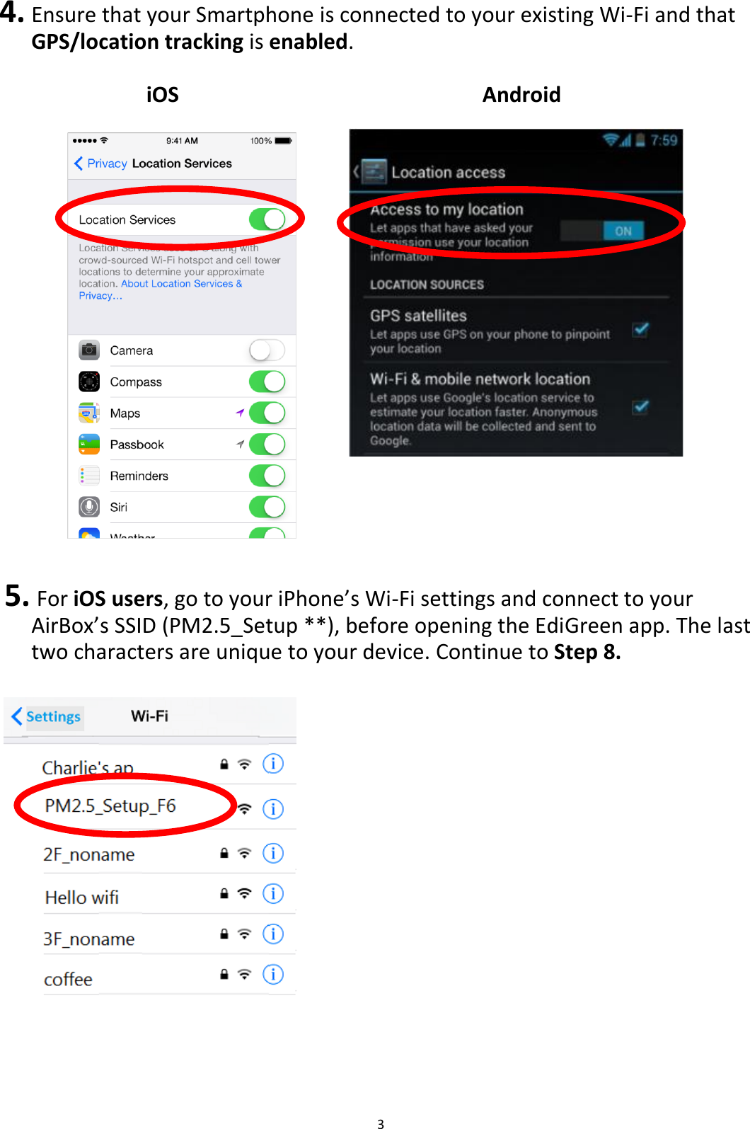 3  4. Ensure that your Smartphone is connected to your existing Wi-Fi and that GPS/location tracking is enabled.  iOS            Android                   5.  For iOS users, go to your iPhone’s Wi-Fi settings and connect to your AirBox’s SSID (PM2.5_Setup **), before opening the EdiGreen app. The last two characters are unique to your device. Continue to Step 8.                 