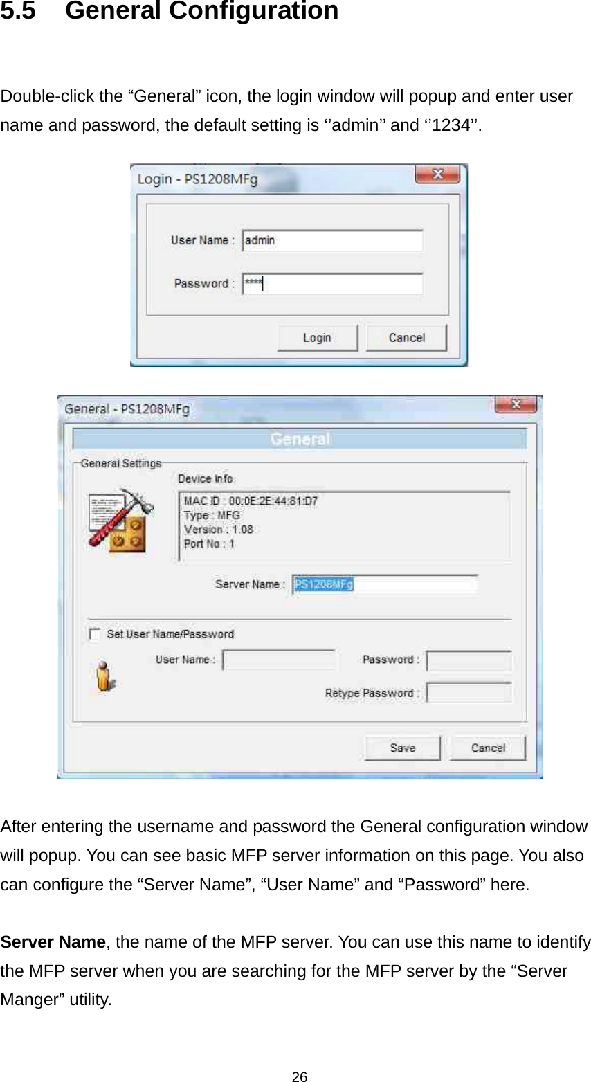 26 5.5 General Configuration  Double-click the “General” icon, the login window will popup and enter user name and password, the default setting is ‘’admin’’ and ‘’1234’’.        After entering the username and password the General configuration window will popup. You can see basic MFP server information on this page. You also can configure the “Server Name”, “User Name” and “Password” here.  Server Name, the name of the MFP server. You can use this name to identify the MFP server when you are searching for the MFP server by the “Server Manger” utility.  