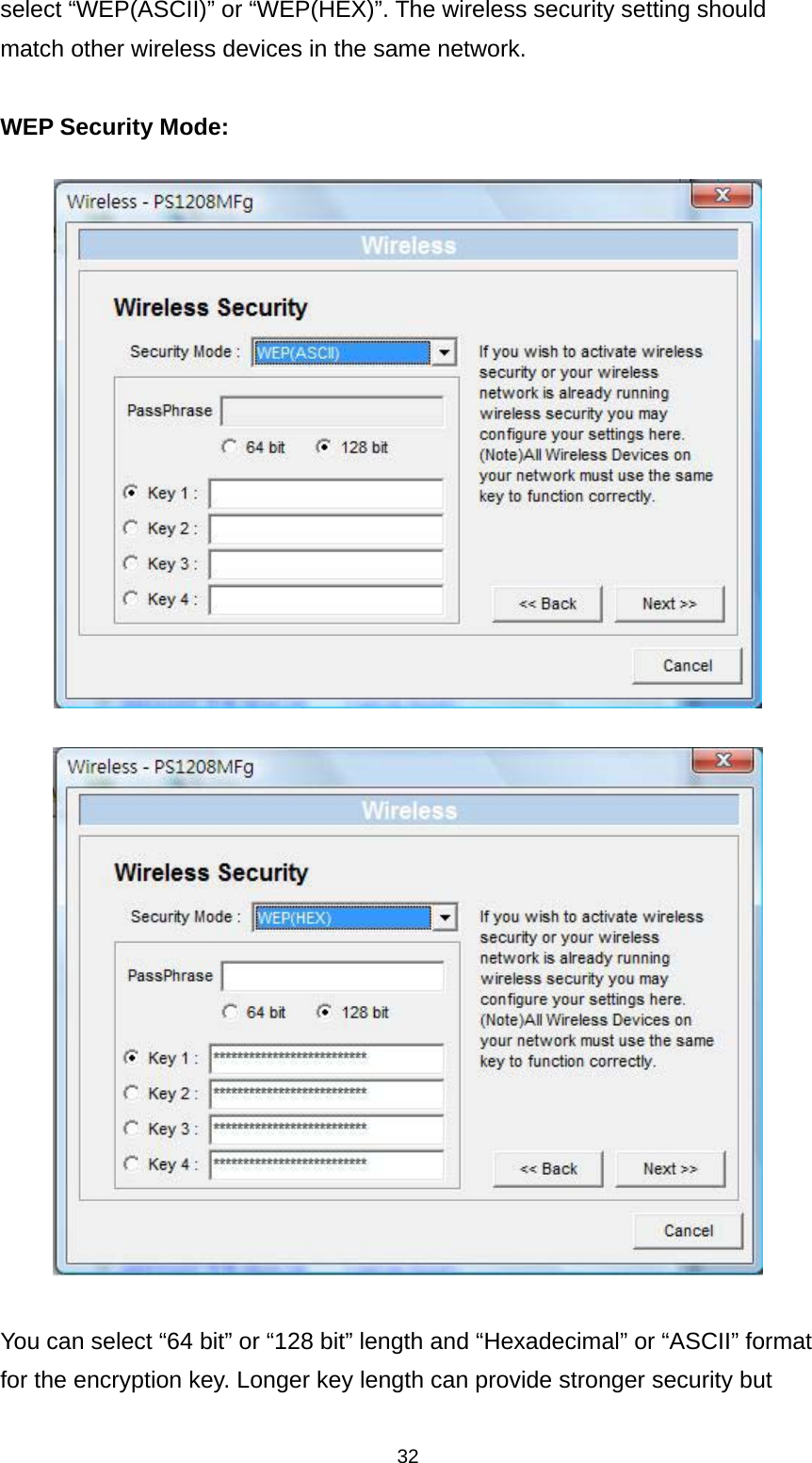 32 select “WEP(ASCII)” or “WEP(HEX)”. The wireless security setting should match other wireless devices in the same network.  WEP Security Mode:      You can select “64 bit” or “128 bit” length and “Hexadecimal” or “ASCII” format for the encryption key. Longer key length can provide stronger security but 