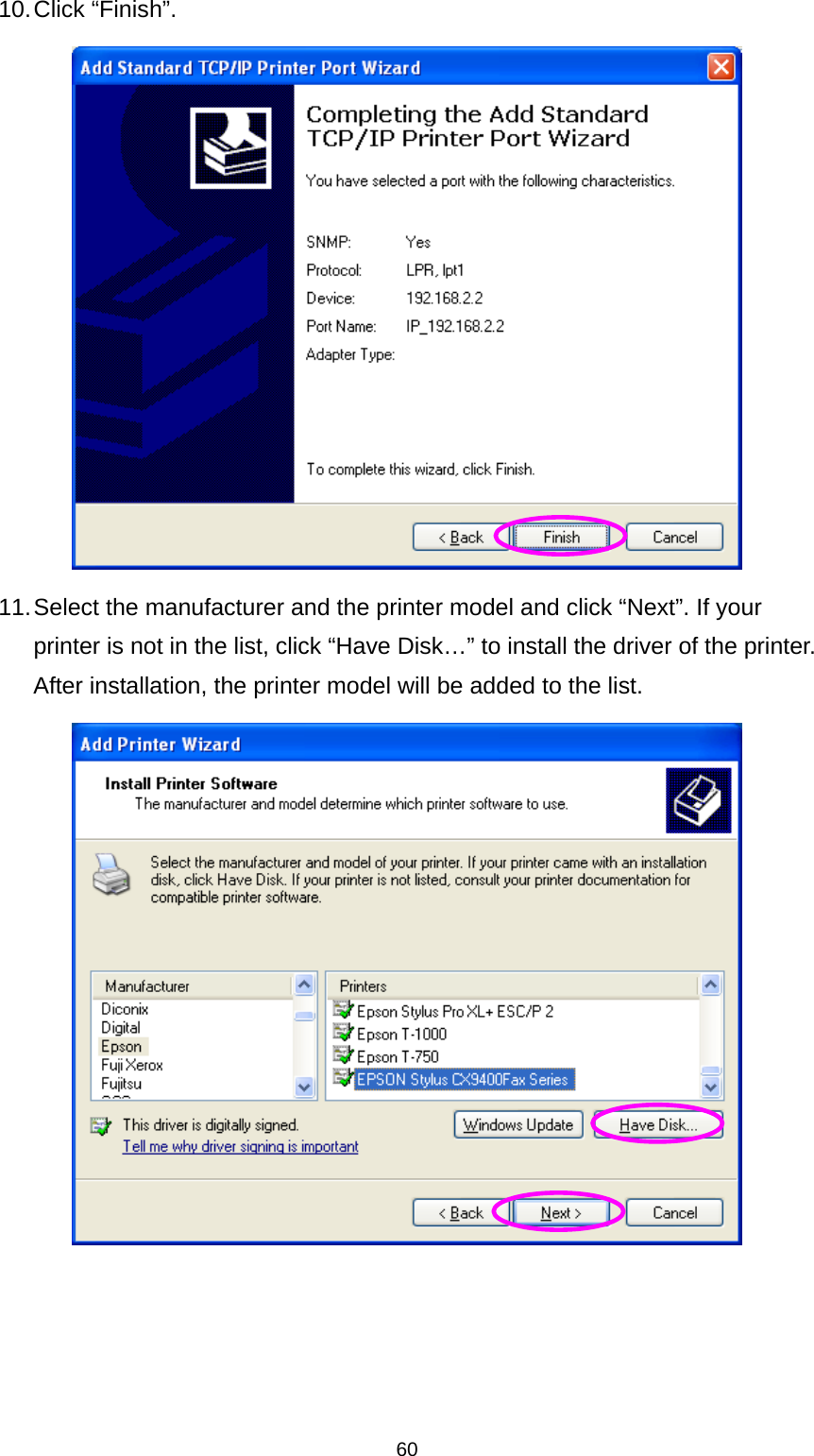 60 10. Click  “Finish”.  11. Select the manufacturer and the printer model and click “Next”. If your printer is not in the list, click “Have Disk…” to install the driver of the printer. After installation, the printer model will be added to the list.   