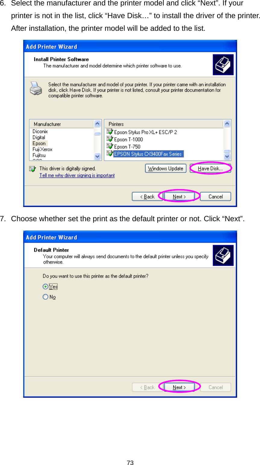 73 6.  Select the manufacturer and the printer model and click “Next”. If your printer is not in the list, click “Have Disk…” to install the driver of the printer. After installation, the printer model will be added to the list.  7.  Choose whether set the print as the default printer or not. Click “Next”.   