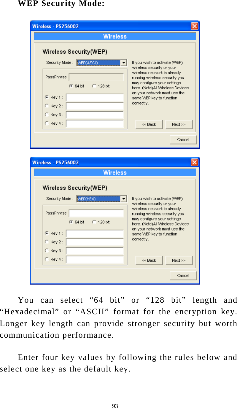  93 WEP Security Mode:    You can select “64 bit” or “128 bit” length and “Hexadecimal” or “ASCII” format for the encryption key. Longer key length can provide stronger security but worth communication performance.  Enter four key values by following the rules below and select one key as the default key. 