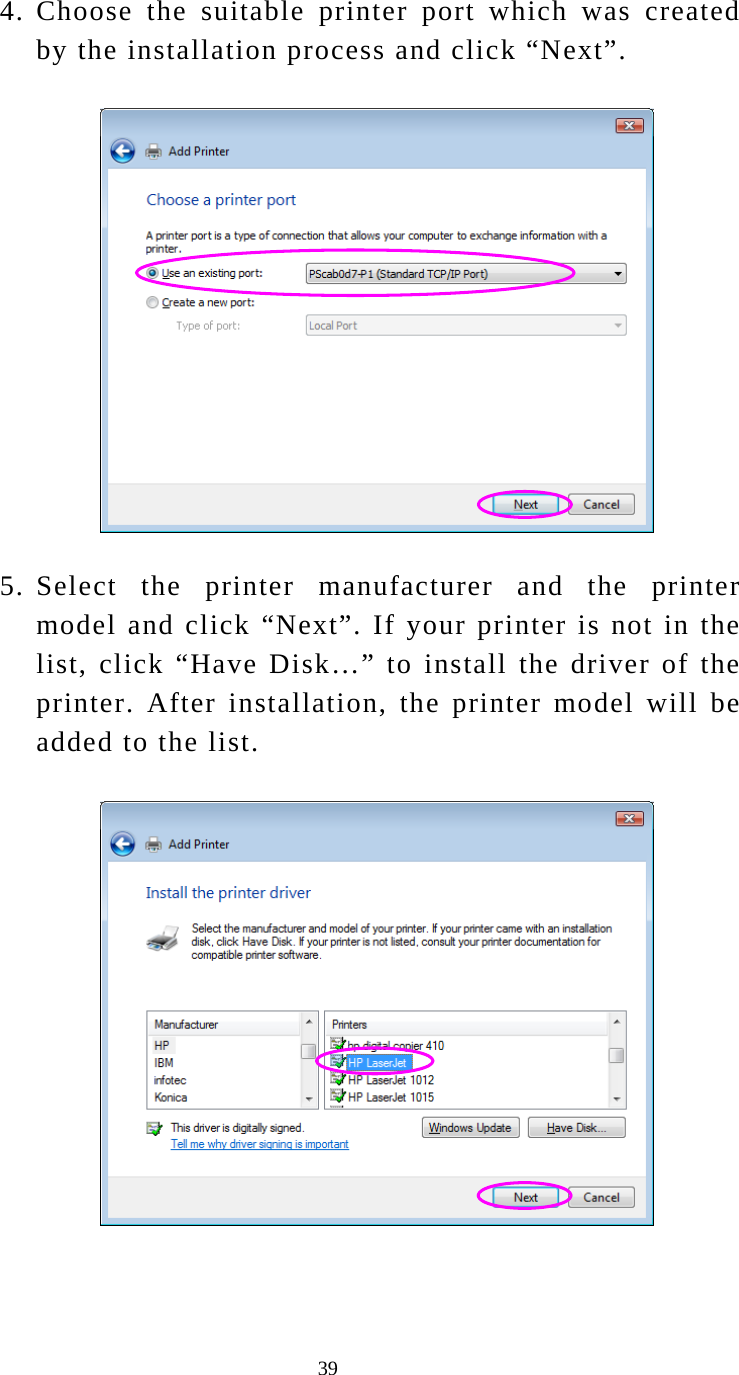  39 4. Choose the suitable printer port which was created by the installation process and click “Next”.  5. Select the printer manufacturer and the printer model and click “Next”. If your printer is not in the list, click “Have Disk…” to install the driver of the printer. After installation, the printer model will be added to the list.   