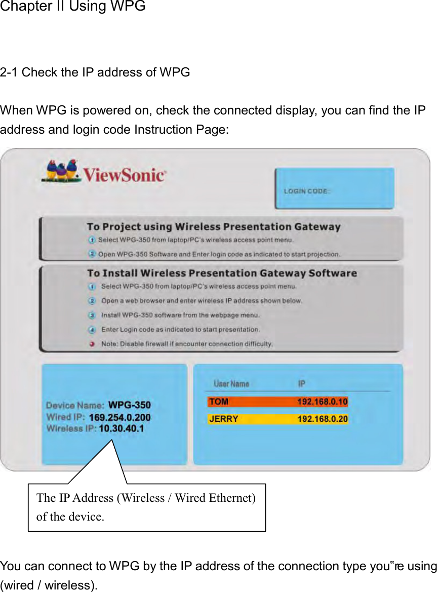 Chapter II Using WPG  2-1 Check the IP address of WPG  When WPG is powered on, check the connected display, you can find the IP address and login code Instruction Page:      You can connect to WPG by the IP address of the connection type you‟re using (wired / wireless). The IP Address (Wireless / Wired Ethernet) of the device. 