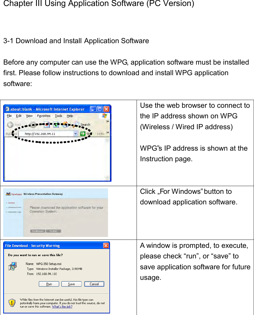 Chapter III Using Application Software (PC Version)  3-1 Download and Install Application Software  Before any computer can use the WPG, application software must be installed first. Please follow instructions to download and install WPG application software:   Use the web browser to connect to the IP address shown on WPG (Wireless / Wired IP address)  WPG‟s IP address is shown at the Instruction page.   Click „For Windows‟ button to download application software.    A window is prompted, to execute, please check “run”, or “save” to save application software for future usage.  