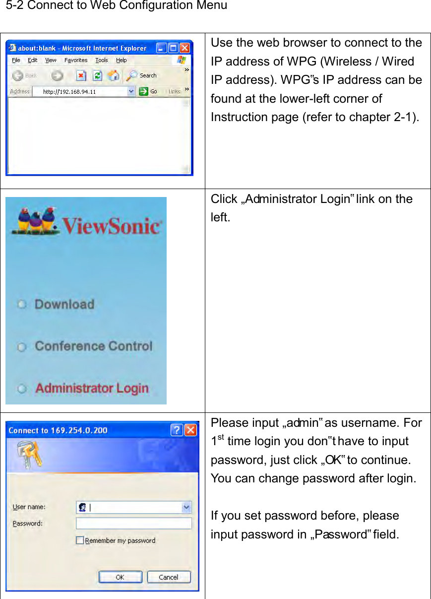 5-2 Connect to Web Configuration Menu   Use the web browser to connect to the IP address of WPG (Wireless / Wired IP address). WPG‟s IP address can be found at the lower-left corner of Instruction page (refer to chapter 2-1).   Click „Administrator Login‟ link on the left.   Please input „admin‟ as username. For 1st time login you don‟t have to input password, just click „OK‟ to continue. You can change password after login.  If you set password before, please input password in „Password‟ field.    