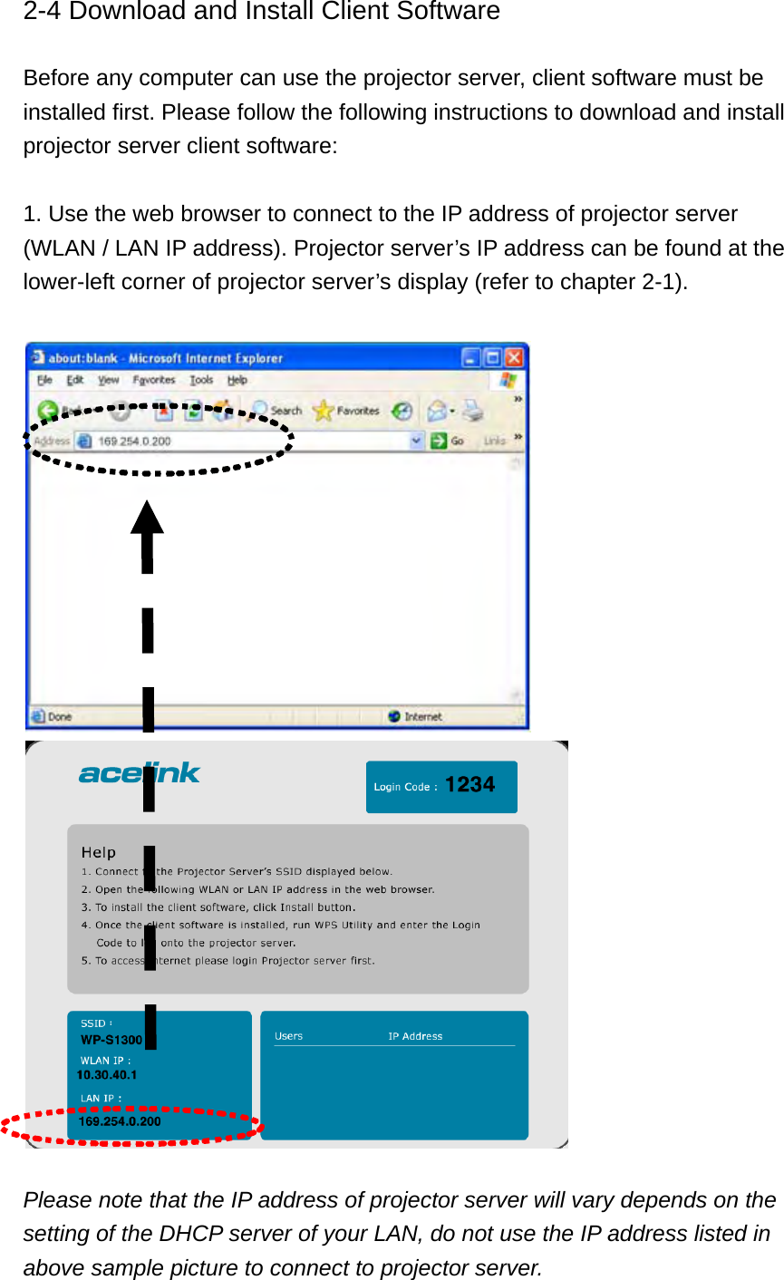 2-4 Download and Install Client Software  Before any computer can use the projector server, client software must be installed first. Please follow the following instructions to download and install projector server client software:  1. Use the web browser to connect to the IP address of projector server (WLAN / LAN IP address). Projector server’s IP address can be found at the lower-left corner of projector server’s display (refer to chapter 2-1).     Please note that the IP address of projector server will vary depends on the setting of the DHCP server of your LAN, do not use the IP address listed in above sample picture to connect to projector server. 