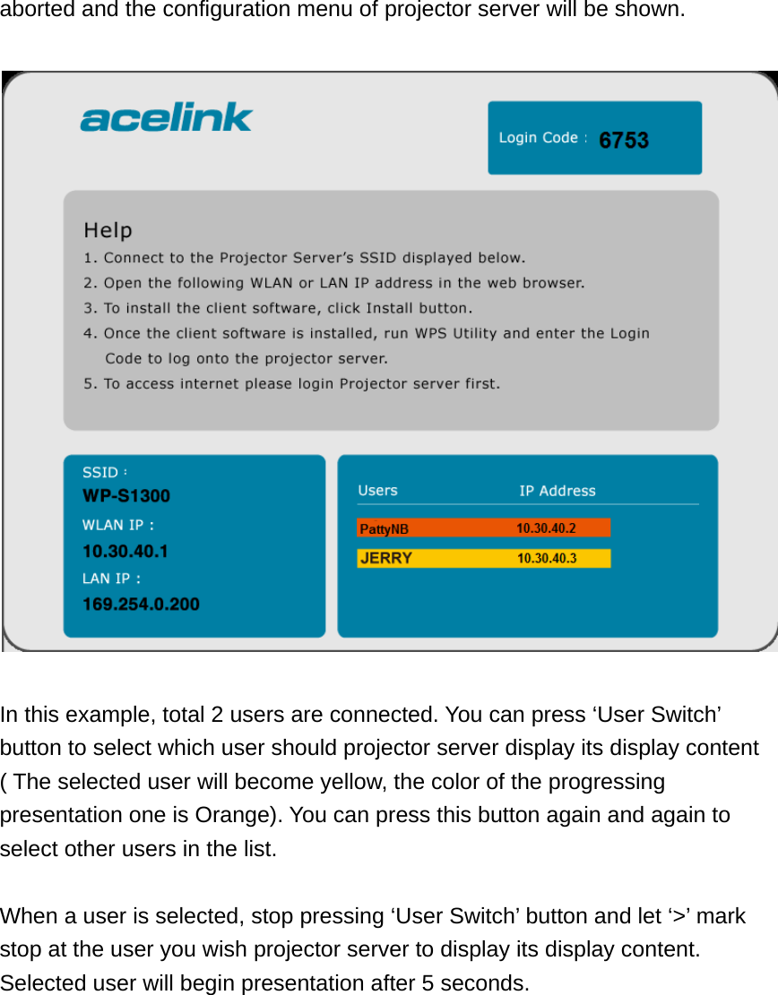 aborted and the configuration menu of projector server will be shown.    In this example, total 2 users are connected. You can press ‘User Switch’ button to select which user should projector server display its display content ( The selected user will become yellow, the color of the progressing presentation one is Orange). You can press this button again and again to select other users in the list.  When a user is selected, stop pressing ‘User Switch’ button and let ‘&gt;’ mark stop at the user you wish projector server to display its display content. Selected user will begin presentation after 5 seconds. 