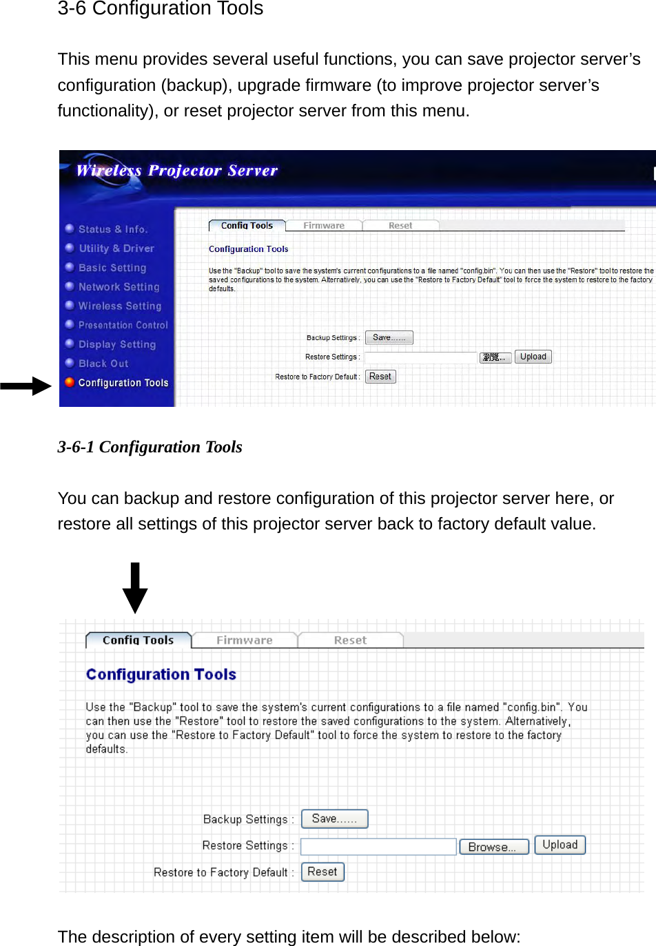 3-6 Configuration Tools  This menu provides several useful functions, you can save projector server’s configuration (backup), upgrade firmware (to improve projector server’s functionality), or reset projector server from this menu.    3-6-1 Configuration Tools  You can backup and restore configuration of this projector server here, or restore all settings of this projector server back to factory default value.      The description of every setting item will be described below:  