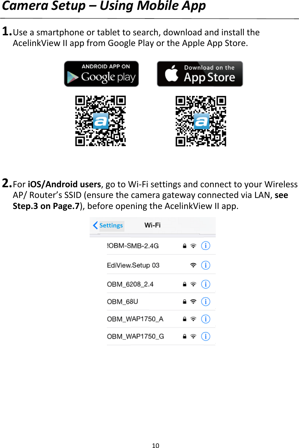 10CameraSetup–UsingMobileApp1. Useasmartphoneortablettosearch,downloadandinstalltheAcelinkViewIIappfromGooglePlayortheAppleAppStore.2. ForiOS/Androidusers,gotoWi‐FisettingsandconnecttoyourWirelessAP/Router’sSSID(ensurethecameragatewayconnectedviaLAN,seeStep.3onPage.7),beforeopeningtheAcelinkViewIIapp.