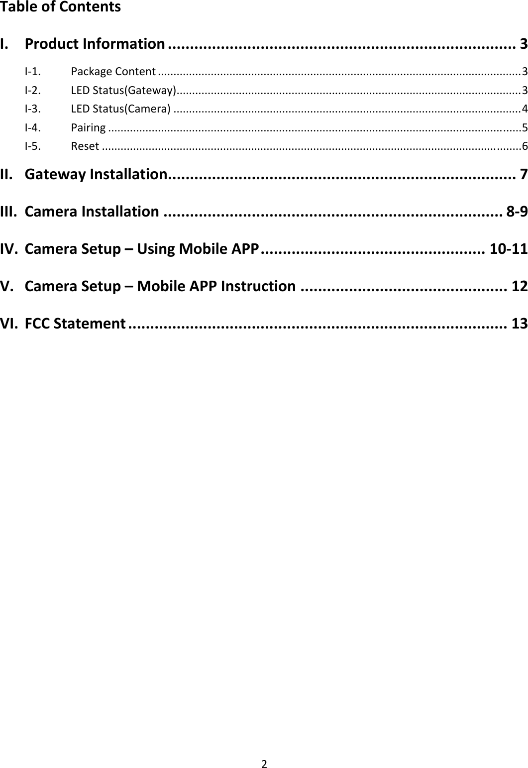 2TableofContentsI.ProductInformation...............................................................................3I‐1.PackageContent.....................................................................................................................3I‐2.LEDStatus(Gateway)...............................................................................................................3I‐3.LEDStatus(Camera)................................................................................................................4I‐4.Pairing.....................................................................................................................................5I‐5.Reset.......................................................................................................................................6II.GatewayInstallation...............................................................................7III.CameraInstallation.............................................................................8‐9IV.CameraSetup–UsingMobileAPP...................................................10‐11V.CameraSetup–MobileAPPInstruction...............................................12VI.FCCStatement......................................................................................13