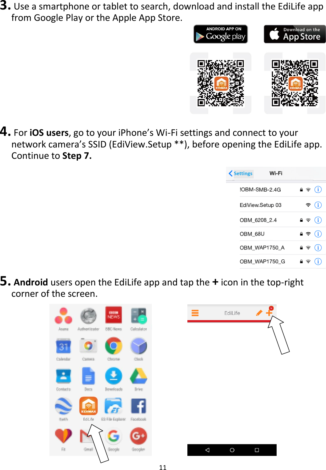 11   3.  Use a smartphone or tablet to search, download and install the EdiLife app from Google Play or the Apple App Store.   4.  For iOS users, go to your iPhone’s Wi-Fi settings and connect to your network camera’s SSID (EdiView.Setup **), before opening the EdiLife app. Continue to Step 7.  5.  Android users open the EdiLife app and tap the + icon in the top-right corner of the screen.      