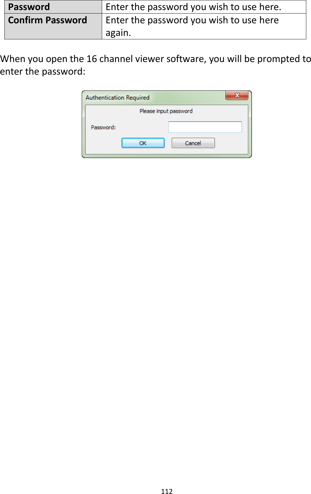 112  Password Enter the password you wish to use here. Confirm Password Enter the password you wish to use here again.  When you open the 16 channel viewer software, you will be prompted to enter the password:    