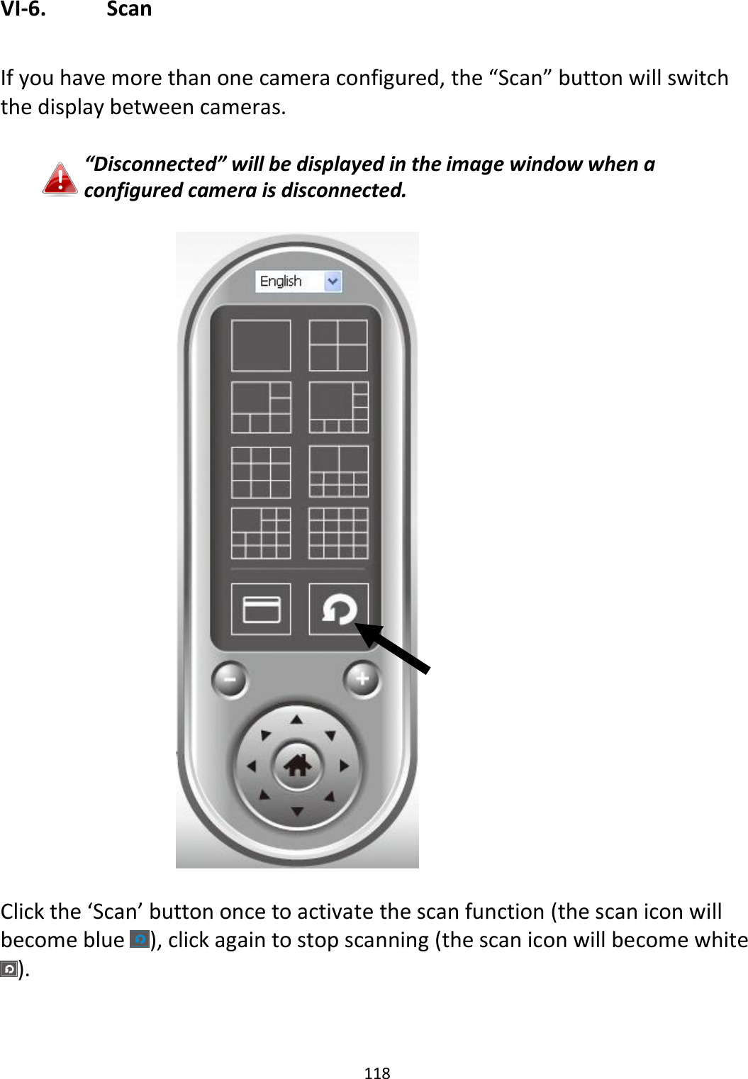 118  VI-6.   Scan  If you have more than one camera configured, the “Scan” button will switch the display between cameras.  “Disconnected” will be displayed in the image window when a configured camera is disconnected.    Click the ‘Scan’ button once to activate the scan function (the scan icon will become blue  ), click again to stop scanning (the scan icon will become white ). 