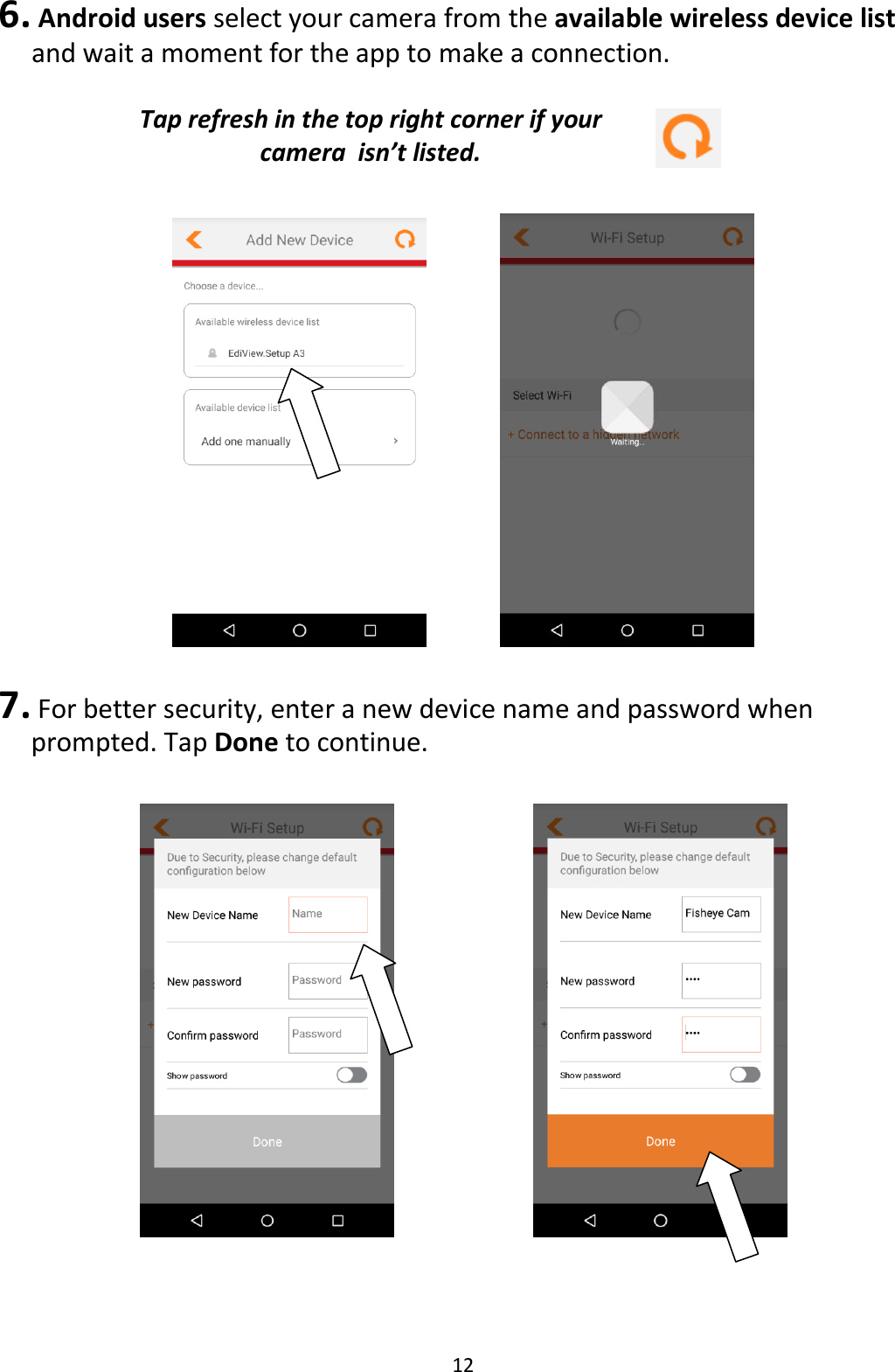 12  6.  Android users select your camera from the available wireless device list and wait a moment for the app to make a connection.   Tap refresh in the top right corner if your camera  isn’t listed.        7. For better security, enter a new device name and password when prompted. Tap Done to continue.          