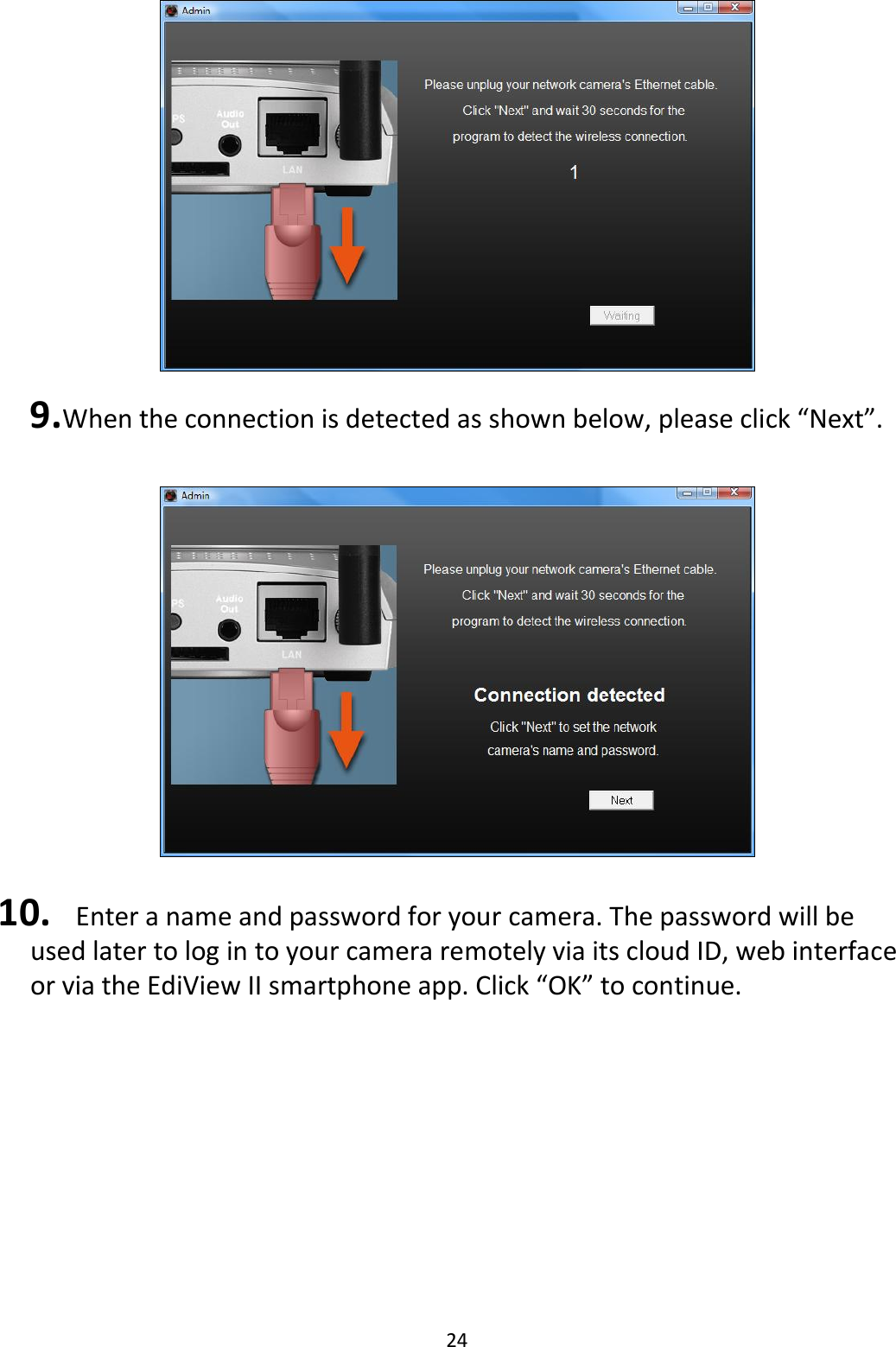 24   9. When the connection is detected as shown below, please click “Next”.    10.   Enter a name and password for your camera. The password will be used later to log in to your camera remotely via its cloud ID, web interface or via the EdiView II smartphone app. Click “OK” to continue.  