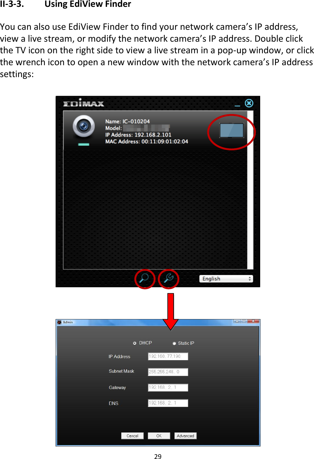 29  II-3-3.    Using EdiView Finder  You can also use EdiView Finder to find your network camera’s IP address, view a live stream, or modify the network camera’s IP address. Double click the TV icon on the right side to view a live stream in a pop-up window, or click the wrench icon to open a new window with the network camera’s IP address settings:      