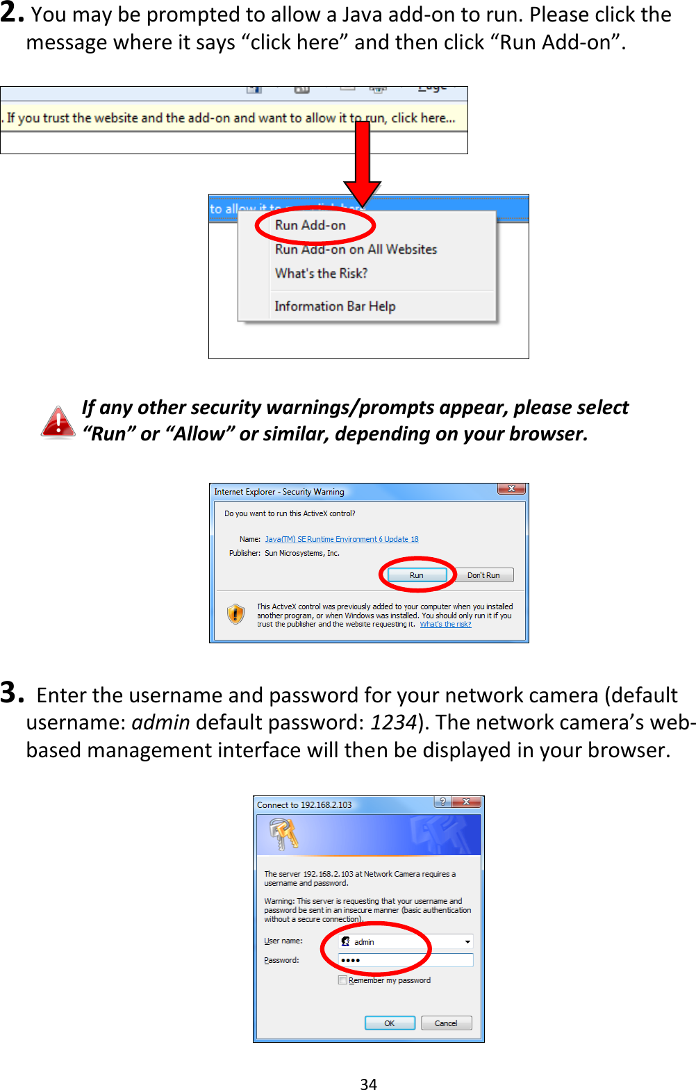 34  2.  You may be prompted to allow a Java add-on to run. Please click the message where it says “click here” and then click “Run Add-on”.      If any other security warnings/prompts appear, please select “Run” or “Allow” or similar, depending on your browser.    3.   Enter the username and password for your network camera (default username: admin default password: 1234). The network camera’s web-based management interface will then be displayed in your browser.    