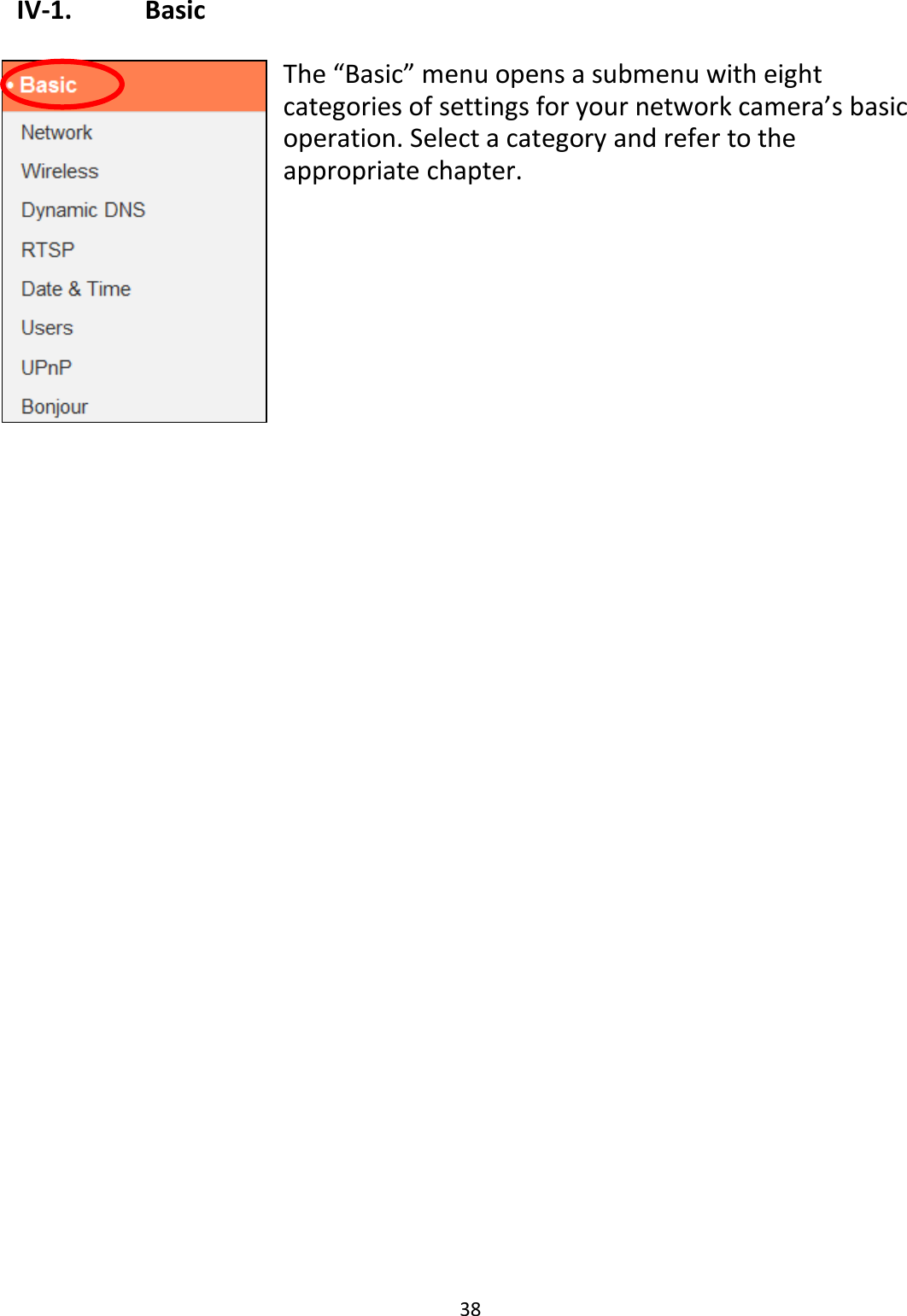 38  IV-1.    Basic  The “Basic” menu opens a submenu with eight categories of settings for your network camera’s basic operation. Select a category and refer to the appropriate chapter.          