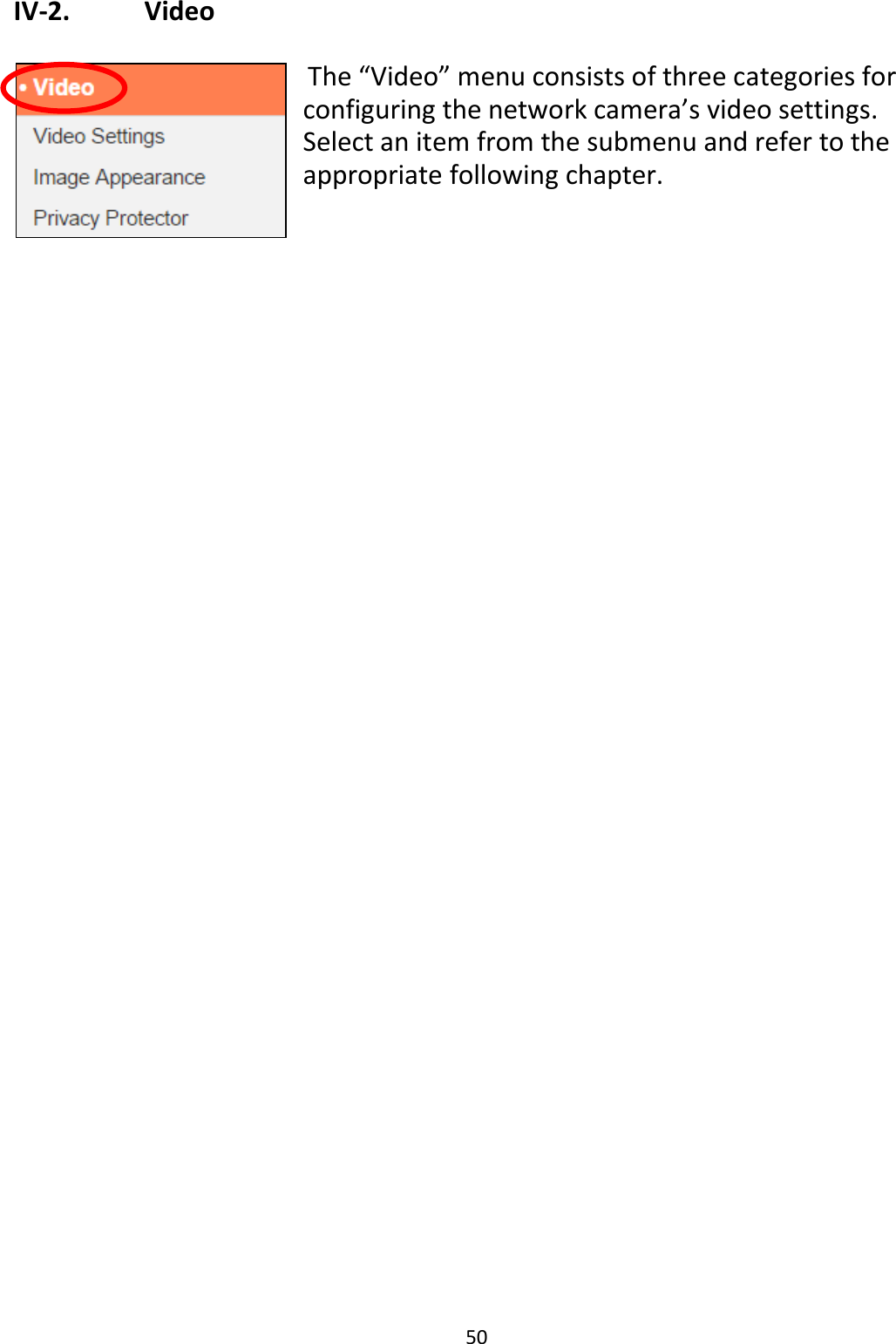 50  IV-2.    Video   The “Video” menu consists of three categories for configuring the network camera’s video settings. Select an item from the submenu and refer to the appropriate following chapter.    