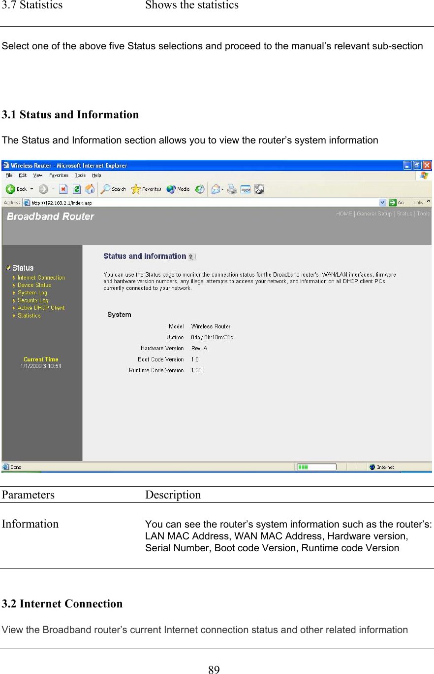  893.7 Statistics  Shows the statistics    Select one of the above five Status selections and proceed to the manual’s relevant sub-section     3.1 Status and Information  The Status and Information section allows you to view the router’s system information    Parameters     Description  Information  You can see the router’s system information such as the router’s: LAN MAC Address, WAN MAC Address, Hardware version, Serial Number, Boot code Version, Runtime code Version    3.2 Internet Connection View the Broadband router’s current Internet connection status and other related information 