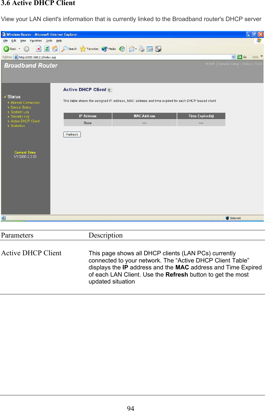  943.6 Active DHCP Client View your LAN client&apos;s information that is currently linked to the Broadband router&apos;s DHCP server   Parameters     Description  Active DHCP Client  This page shows all DHCP clients (LAN PCs) currently connected to your network. The “Active DHCP Client Table” displays the IP address and the MAC address and Time Expired of each LAN Client. Use the Refresh button to get the most updated situation            