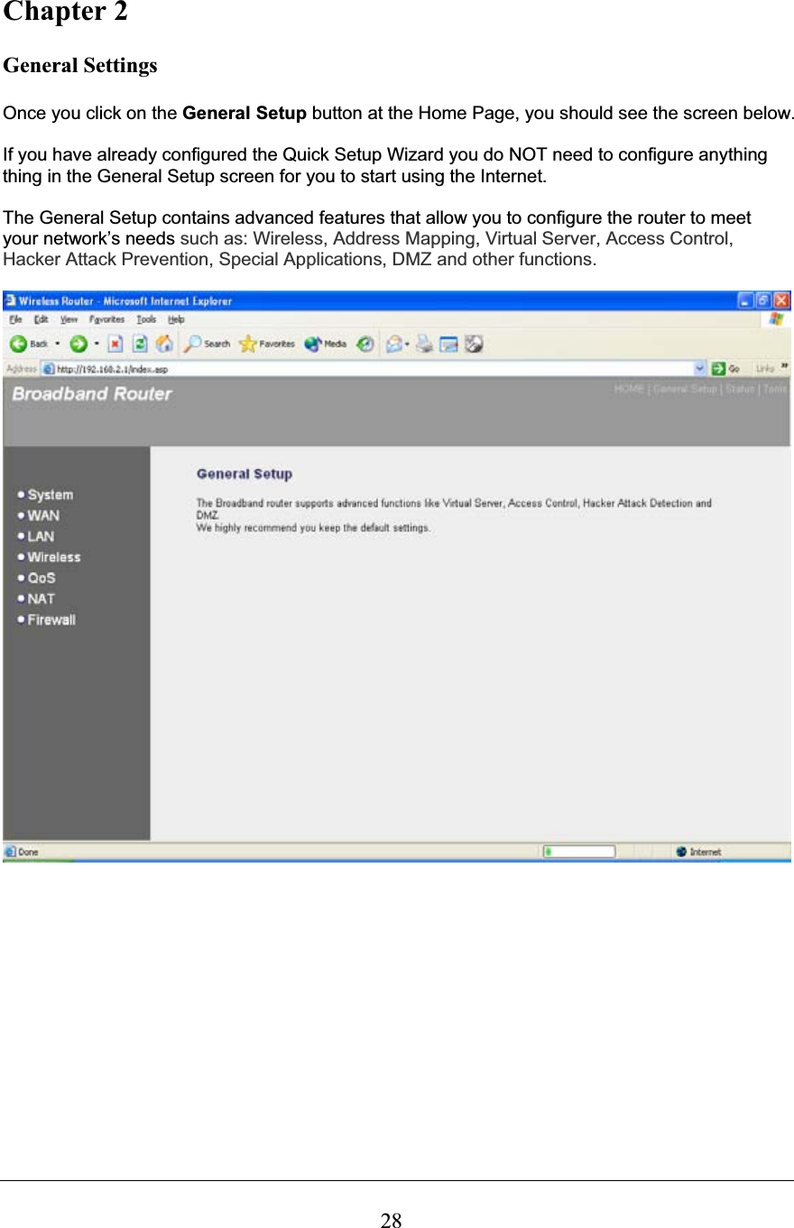 28Chapter 2 General Settings Once you click on the General Setup button at the Home Page, you should see the screen below. If you have already configured the Quick Setup Wizard you do NOT need to configure anything thing in the General Setup screen for you to start using the Internet.  The General Setup contains advanced features that allow you to configure the router to meet your network’s needs such as: Wireless, Address Mapping, Virtual Server, Access Control, Hacker Attack Prevention, Special Applications, DMZ and other functions.  