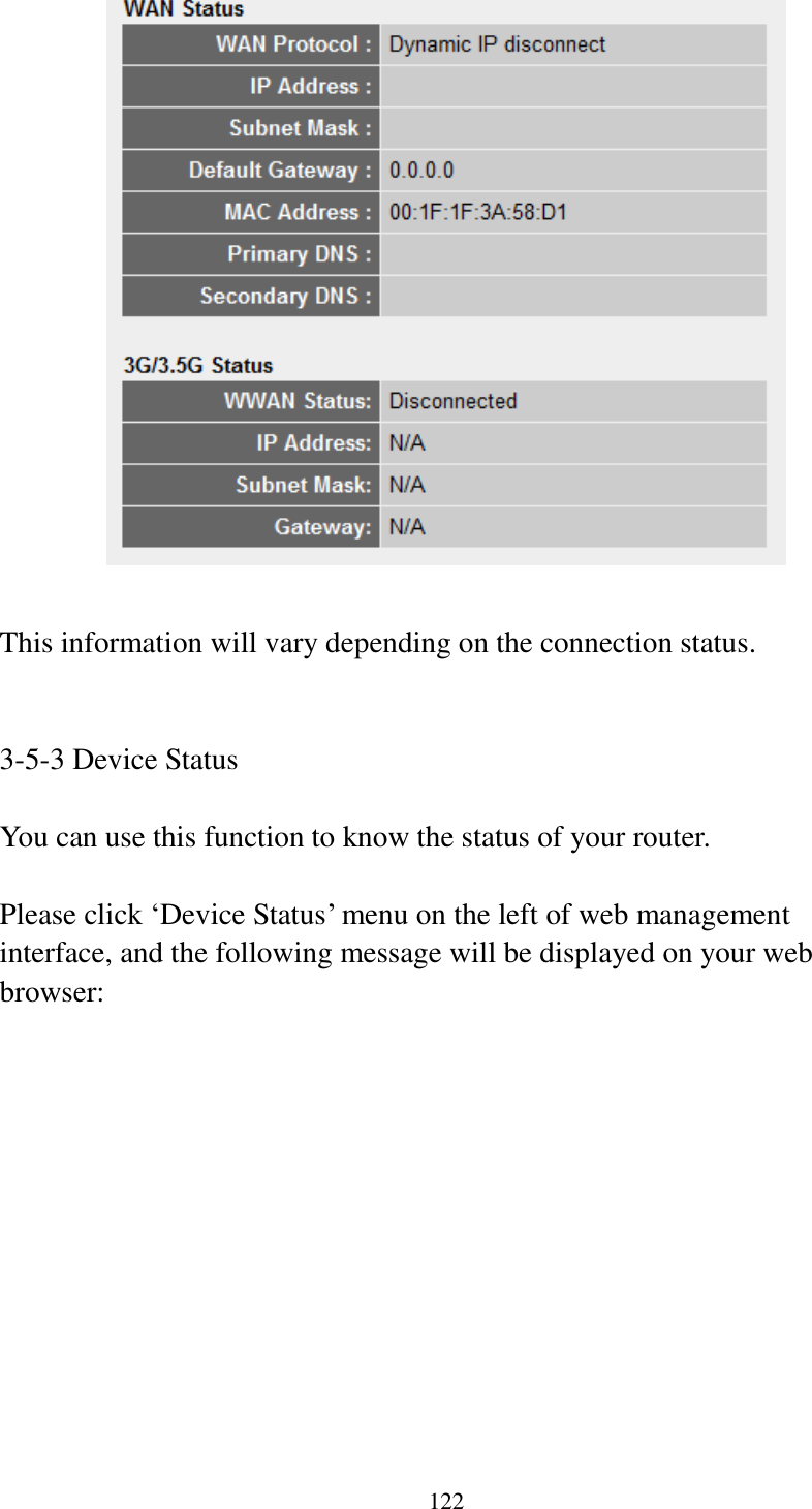 122   This information will vary depending on the connection status.   3-5-3 Device Status  You can use this function to know the status of your router.  Please click „Device Status‟ menu on the left of web management interface, and the following message will be displayed on your web browser:  