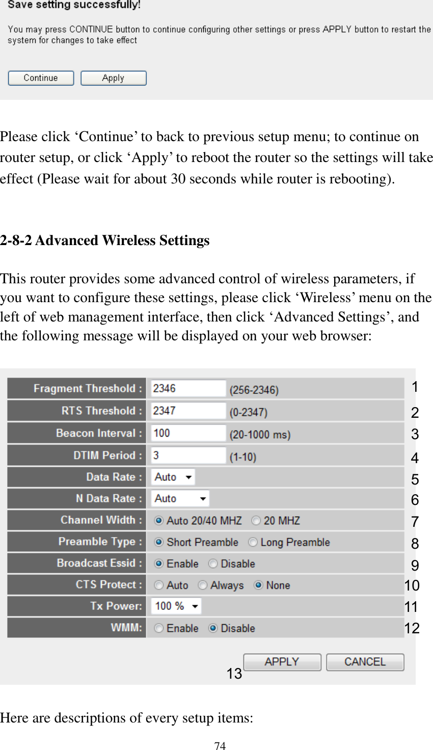 74   Please click „Continue‟ to back to previous setup menu; to continue on router setup, or click „Apply‟ to reboot the router so the settings will take effect (Please wait for about 30 seconds while router is rebooting).   2-8-2 Advanced Wireless Settings  This router provides some advanced control of wireless parameters, if you want to configure these settings, please click „Wireless‟ menu on the left of web management interface, then click „Advanced Settings‟, and the following message will be displayed on your web browser:    Here are descriptions of every setup items: 1 2 3 4 5 7 8 6 9 10 11 12 13 