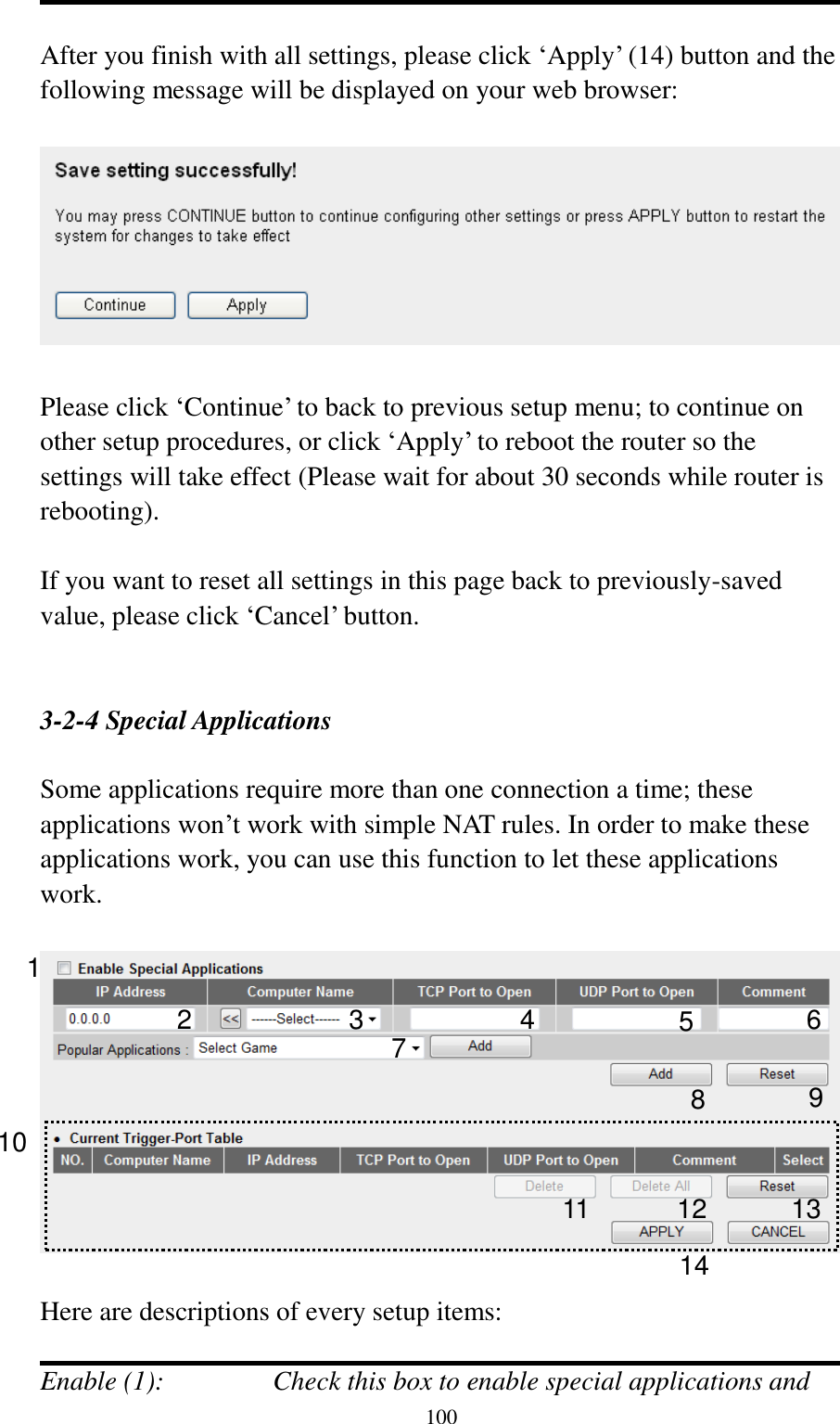  100  After you finish with all settings, please click „Apply‟ (14) button and the following message will be displayed on your web browser:    Please click „Continue‟ to back to previous setup menu; to continue on other setup procedures, or click „Apply‟ to reboot the router so the settings will take effect (Please wait for about 30 seconds while router is rebooting).  If you want to reset all settings in this page back to previously-saved value, please click „Cancel‟ button.   3-2-4 Special Applications  Some applications require more than one connection a time; these applications won‟t work with simple NAT rules. In order to make these applications work, you can use this function to let these applications work.    Here are descriptions of every setup items:  Enable (1):  Check this box to enable special applications and 1 2 3 4 5 8 9 10 11 12 7 6 13 14 