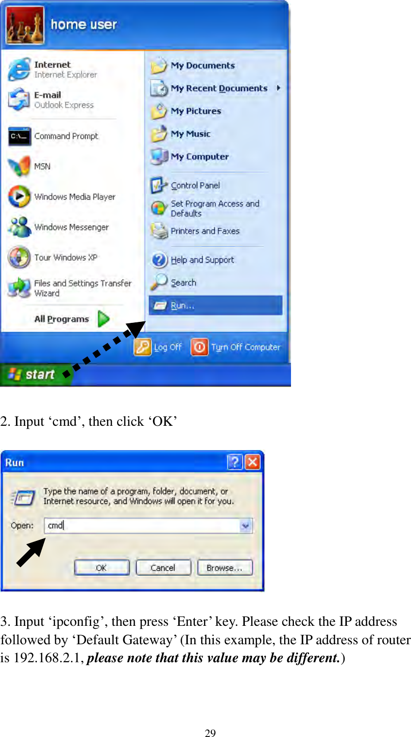  29   2. Input „cmd‟, then click „OK‟    3. Input „ipconfig‟, then press „Enter‟ key. Please check the IP address followed by „Default Gateway‟ (In this example, the IP address of router is 192.168.2.1, please note that this value may be different.) 