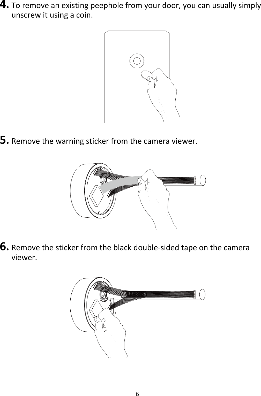 6   4. To remove an existing peephole from your door, you can usually simply unscrew it using a coin.   5. Remove the warning sticker from the camera viewer.    6. Remove the sticker from the black double-sided tape on the camera viewer.       