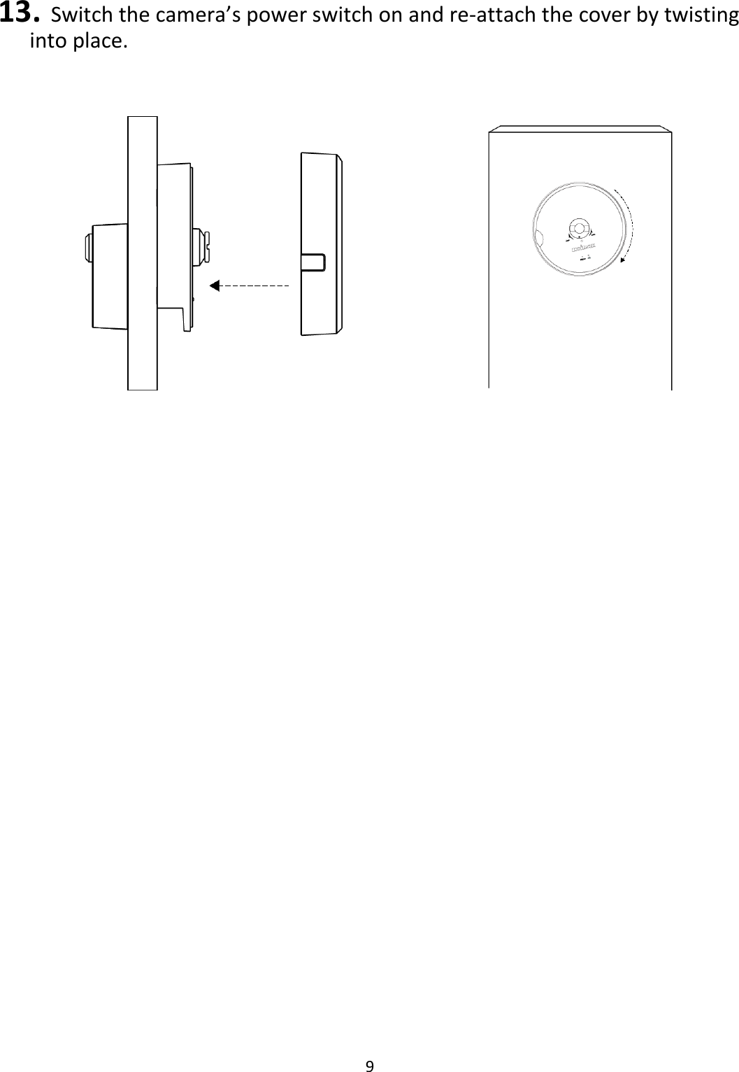 9   13. Switch the camera’s power switch on and re-attach the cover by twisting into place.        