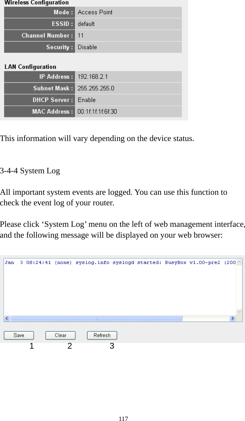 117   This information will vary depending on the device status.   3-4-4 System Log  All important system events are logged. You can use this function to check the event log of your router.  Please click ‘System Log’ menu on the left of web management interface, and the following message will be displayed on your web browser:        1 2  3