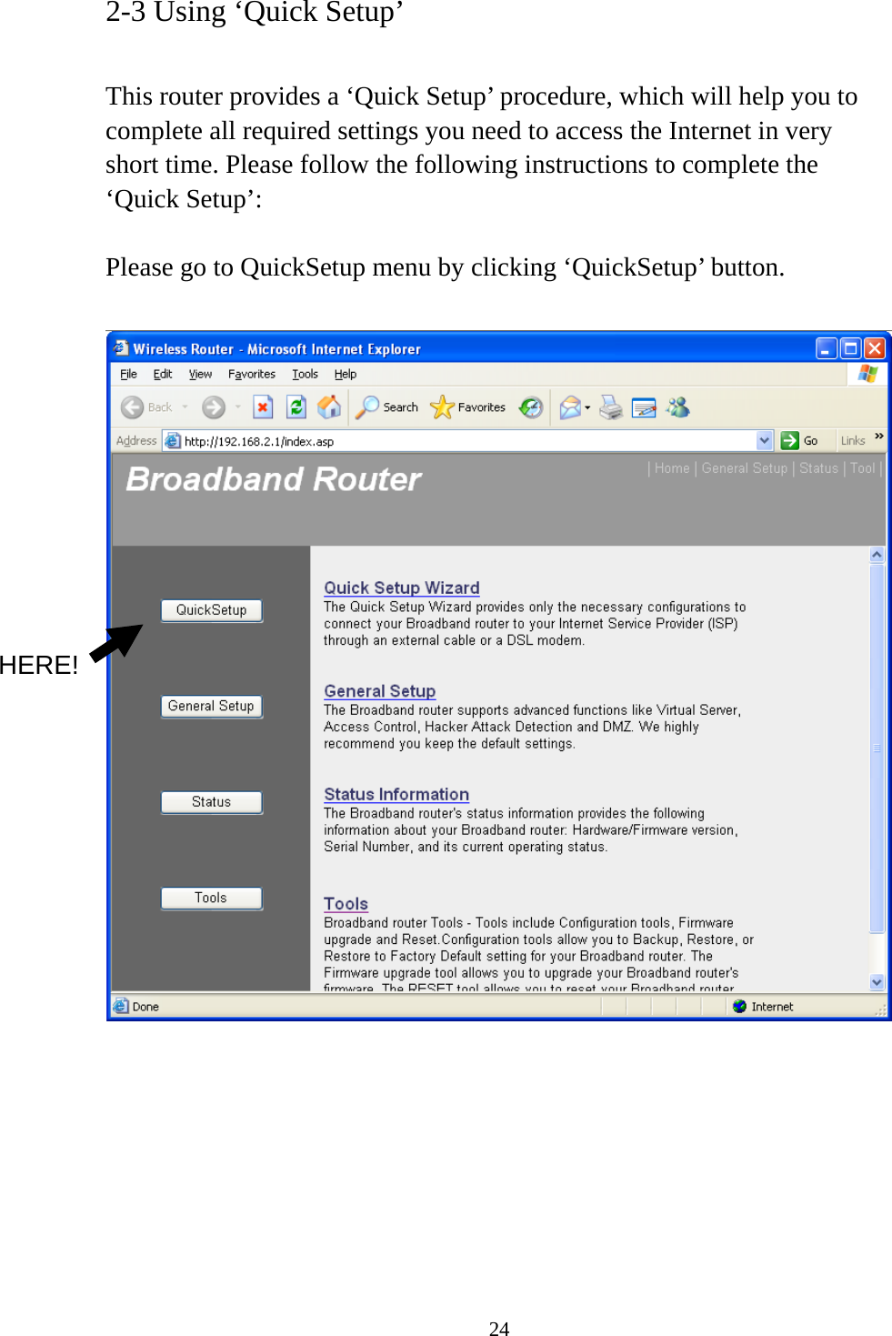 24 2-3 Using ‘Quick Setup’  This router provides a ‘Quick Setup’ procedure, which will help you to complete all required settings you need to access the Internet in very short time. Please follow the following instructions to complete the ‘Quick Setup’:  Please go to QuickSetup menu by clicking ‘QuickSetup’ button.         HERE! 